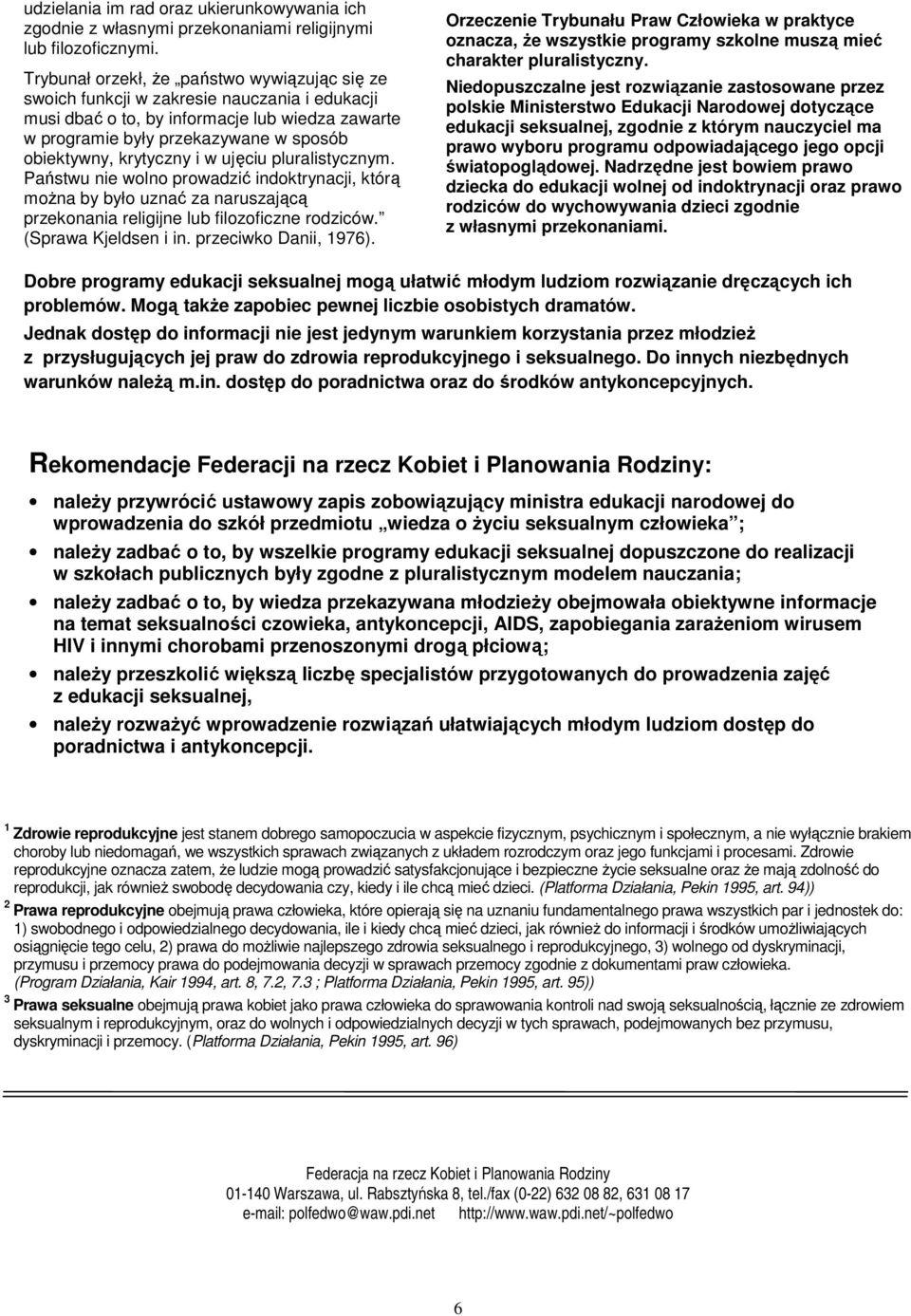 krytyczny i w ujęciu pluralistycznym. Państwu nie wolno prowadzić indoktrynacji, którą można by było uznać za naruszającą przekonania religijne lub filozoficzne rodziców. (Sprawa Kjeldsen i in.