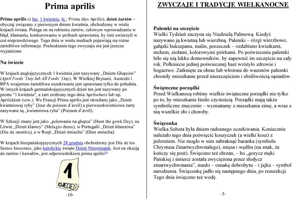 Tego dnia w wielu mediach pojawiają się różne żartobliwe informacje. Pochodzenie tego zwyczaju nie jest jeszcze wyjaśnione.