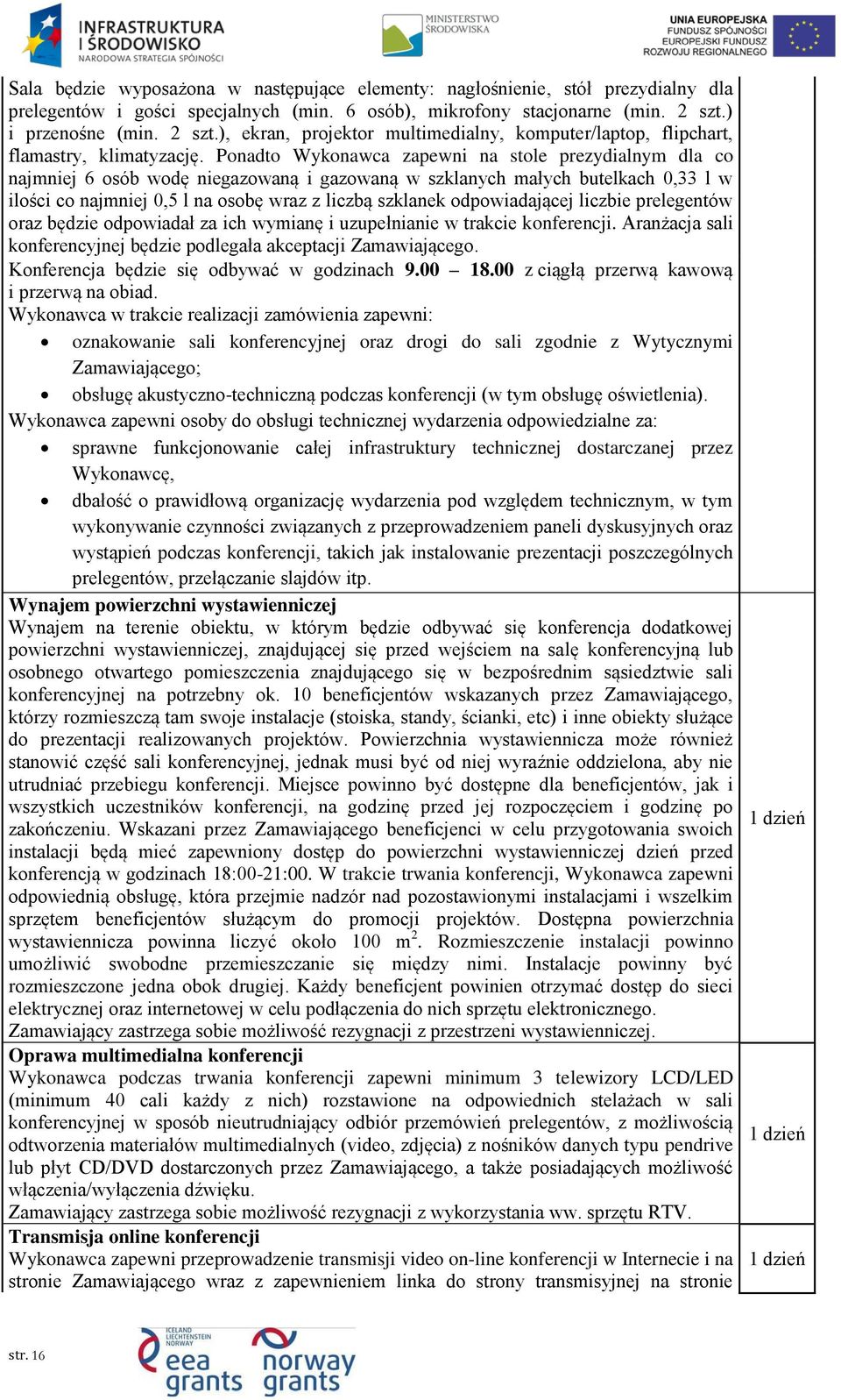 Ponadto Wykonawca zapewni na stole prezydialnym dla co najmniej 6 osób wodę niegazowaną i gazowaną w szklanych małych butelkach 0,33 l w ilości co najmniej 0,5 l na osobę wraz z liczbą szklanek