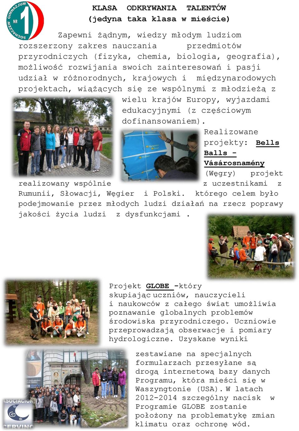 częściowym dofinansowaniem). Realizowane projekty: Bells Balls - Vásárosnamény (Węgry) projekt realizowany wspólnie z uczestnikami z Rumunii, Słowacji, Węgier i Polski.