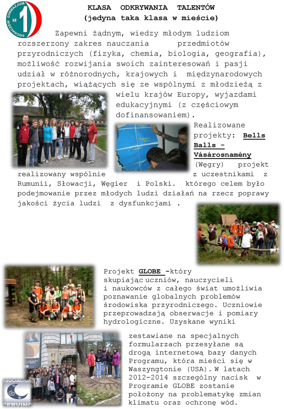 częściowym dofinansowaniem). Realizowane projekty: Bells Balls - Vásárosnamény (Węgry) projekt realizowany wspólnie z uczestnikami z Rumunii, Słowacji, Węgier i Polski.