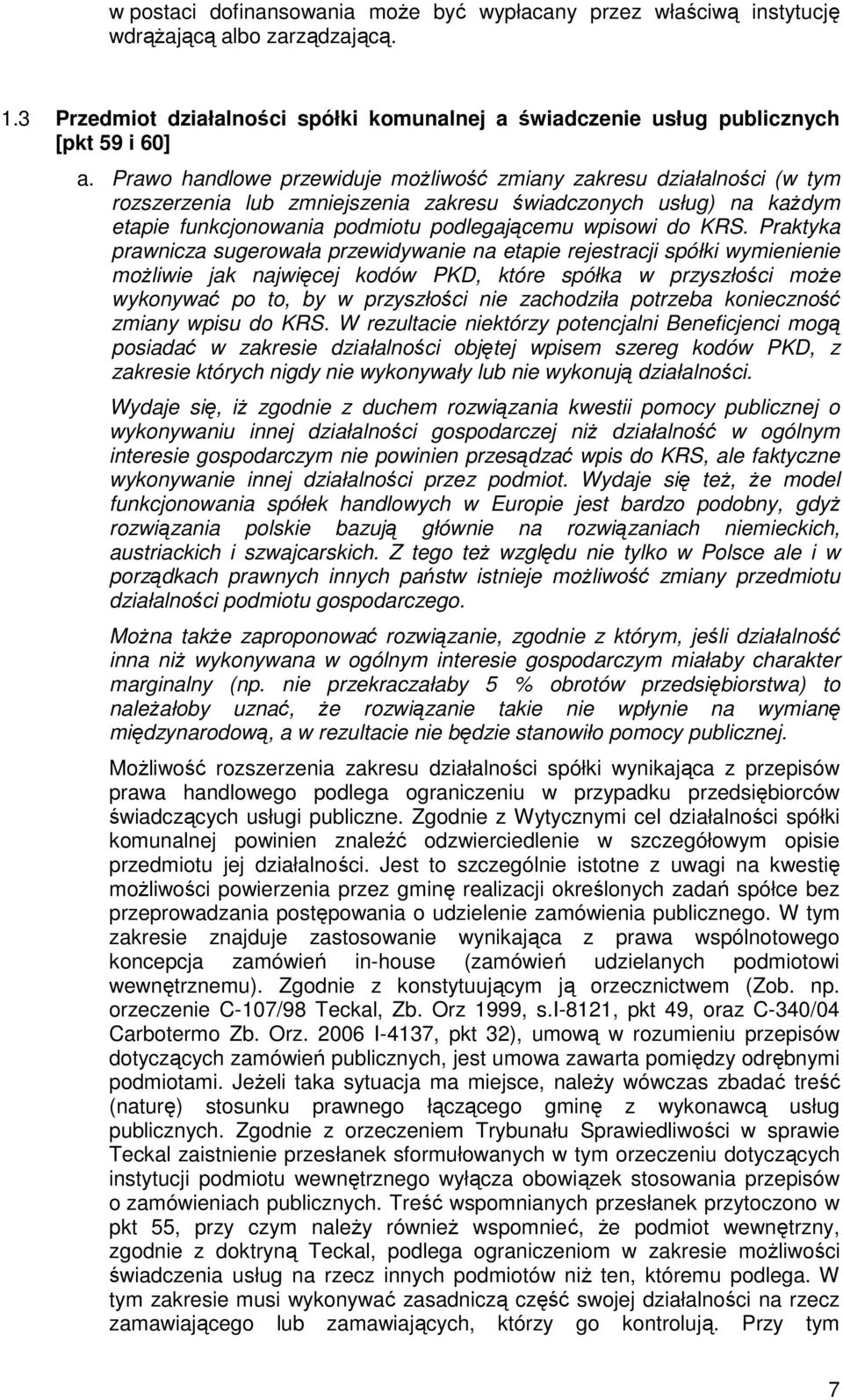 Praktyka prawnicza sugerowała przewidywanie na etapie rejestracji spółki wymienienie moŝliwie jak najwięcej kodów PKD, które spółka w przyszłości moŝe wykonywać po to, by w przyszłości nie zachodziła