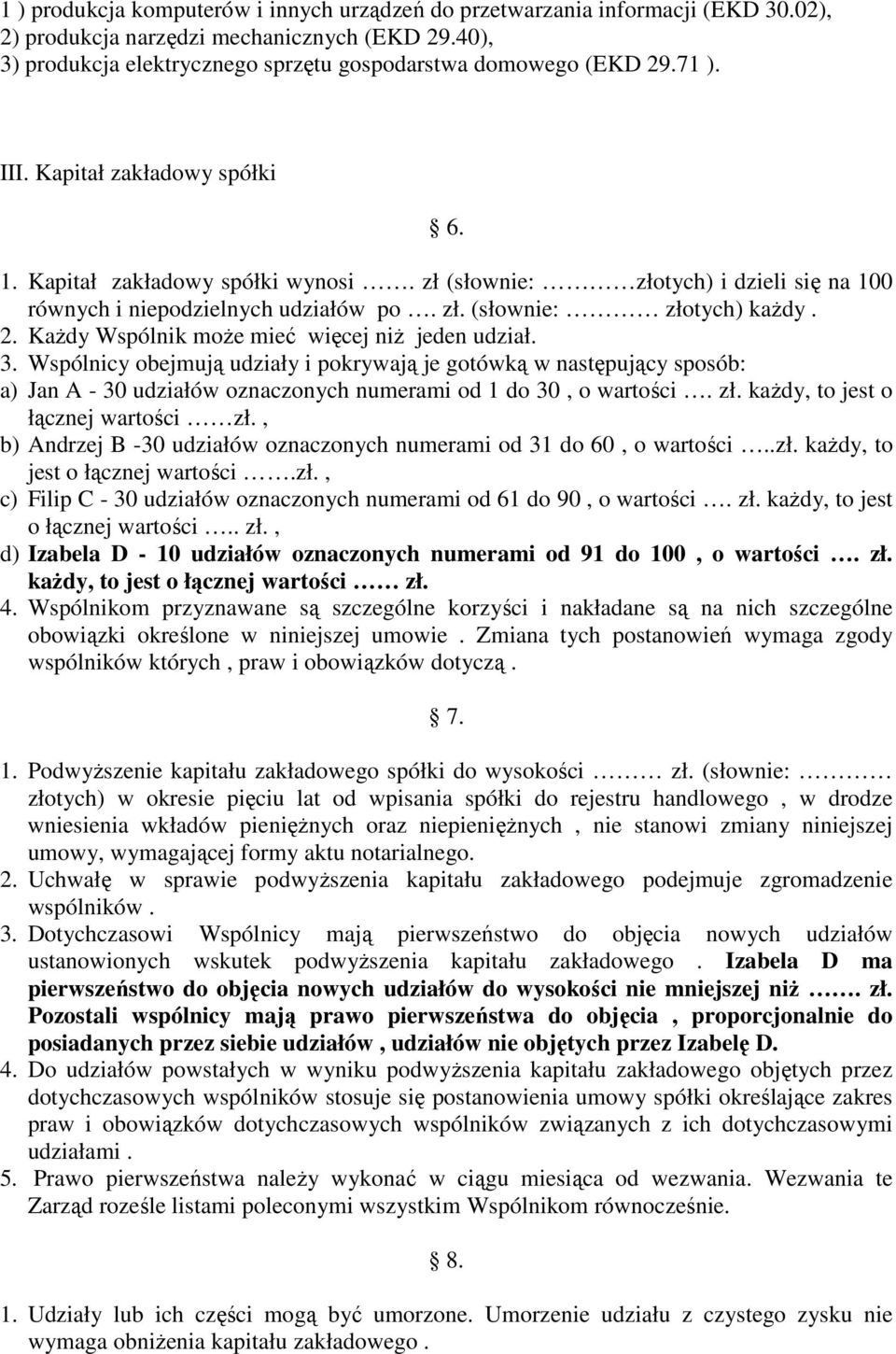 KaŜdy Wspólnik moŝe mieć więcej niŝ jeden udział. 3. Wspólnicy obejmują udziały i pokrywają je gotówką w następujący sposób: a) Jan A - 30 udziałów oznaczonych numerami od 1 do 30, o wartości. zł.