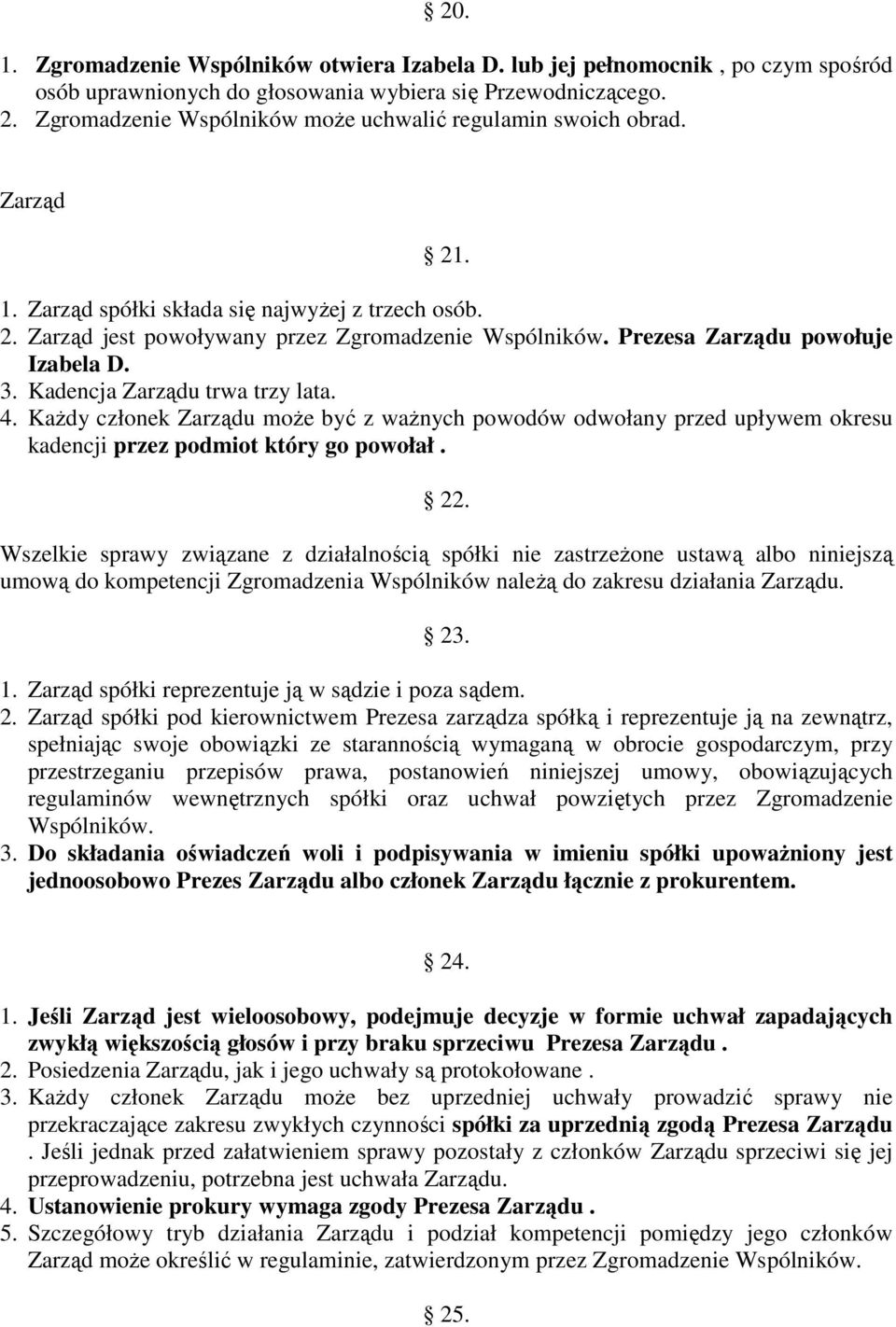 Prezesa Zarządu powołuje Izabela D. 3. Kadencja Zarządu trwa trzy lata. 4. KaŜdy członek Zarządu moŝe być z waŝnych powodów odwołany przed upływem okresu kadencji przez podmiot który go powołał. 22.