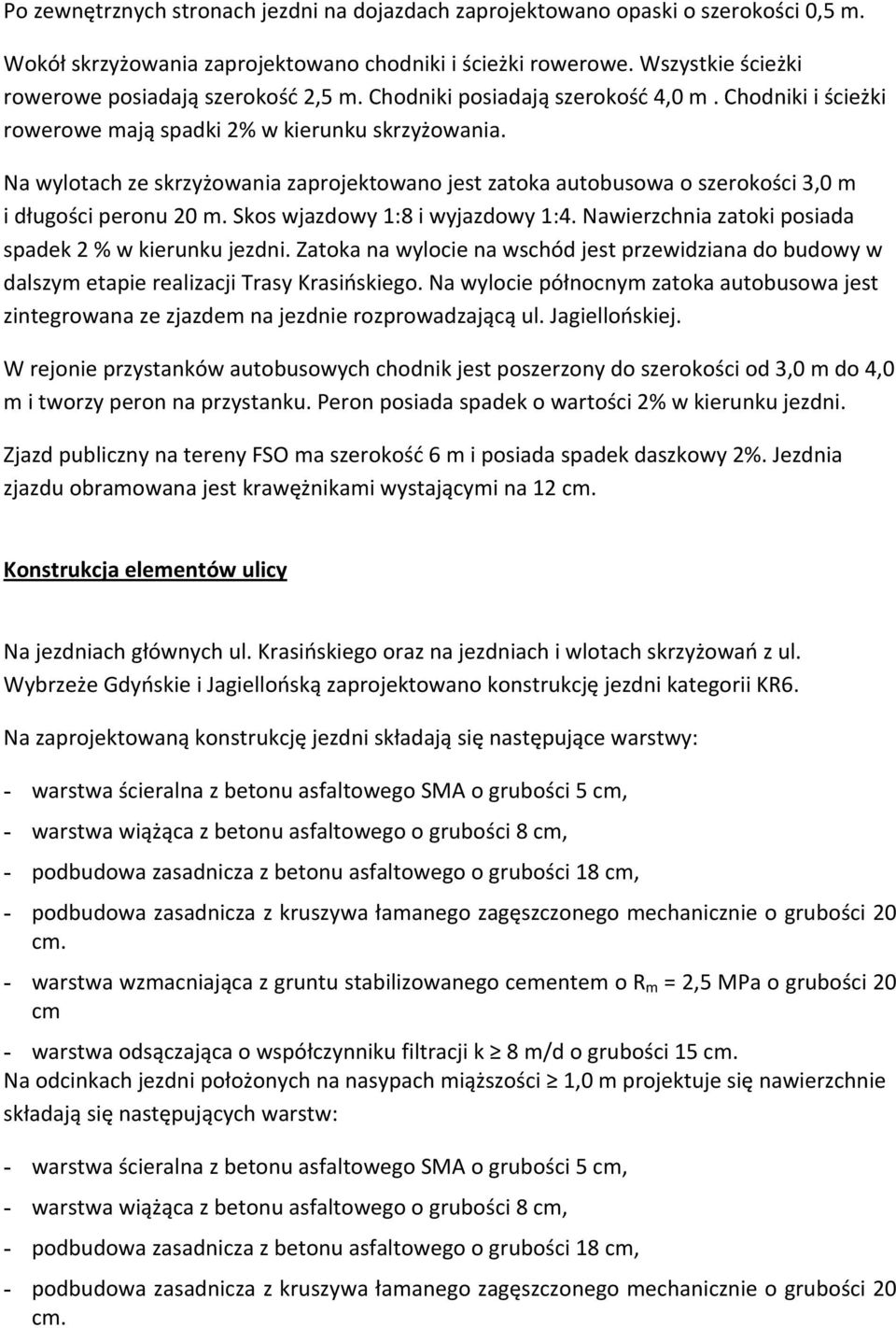 Na wylotach ze skrzyżowania zaprojektowano jest zatoka autobusowa o szerokości 3,0 m i długości peronu 20 m. Skos wjazdowy 1:8 i wyjazdowy 1:4.