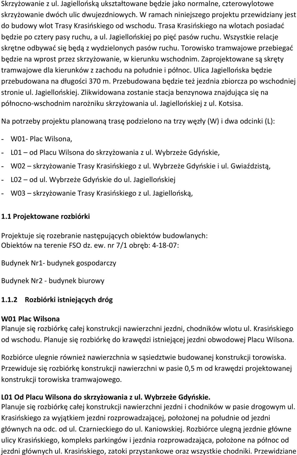 Jagiellońskiej po pięć pasów ruchu. Wszystkie relacje skrętne odbywać się będą z wydzielonych pasów ruchu. Torowisko tramwajowe przebiegać będzie na wprost przez skrzyżowanie, w kierunku wschodnim.