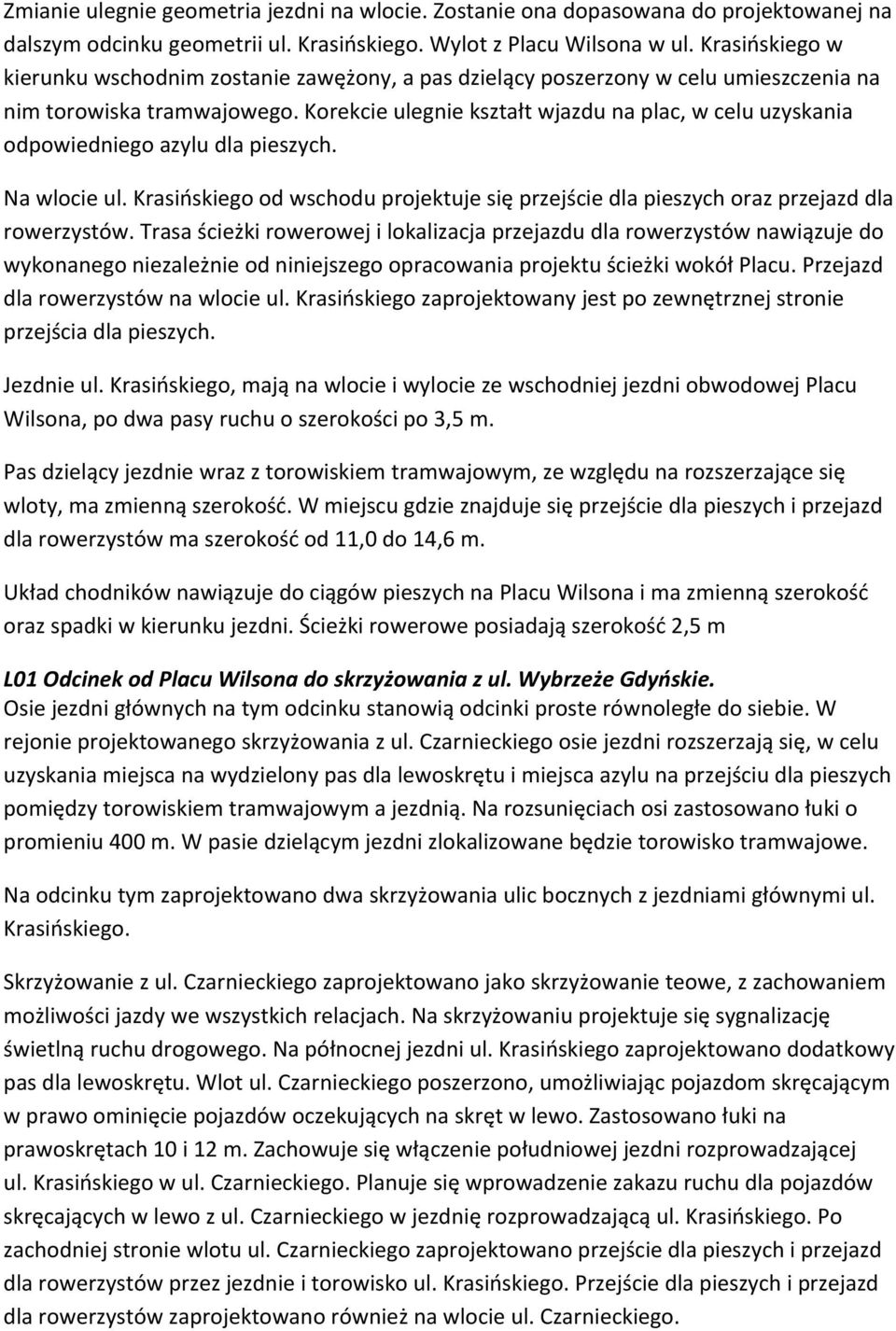 Korekcie ulegnie kształt wjazdu na plac, w celu uzyskania odpowiedniego azylu dla pieszych. Na wlocie ul. Krasińskiego od wschodu projektuje się przejście dla pieszych oraz przejazd dla rowerzystów.