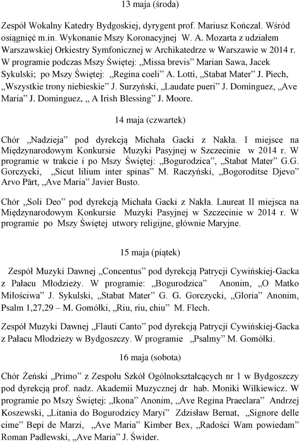 W programie podczas Mszy Świętej: Missa brevis Marian Sawa, Jacek Sykulski; po Mszy Świętej: Regina coeli A. Lotti, Stabat Mater J. Piech, Wszystkie trony niebieskie J. Surzyński, Laudate pueri J.