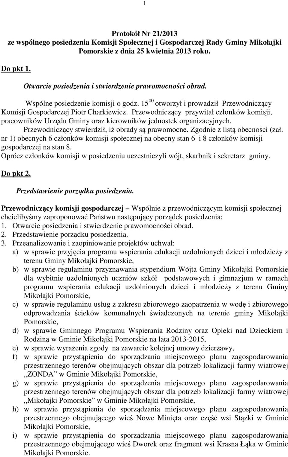 Przewodniczący przywitał członków komisji, pracowników Urzędu Gminy oraz kierowników jednostek organizacyjnych. Przewodniczący stwierdził, iż obrady są prawomocne. Zgodnie z listą obecności (zał.