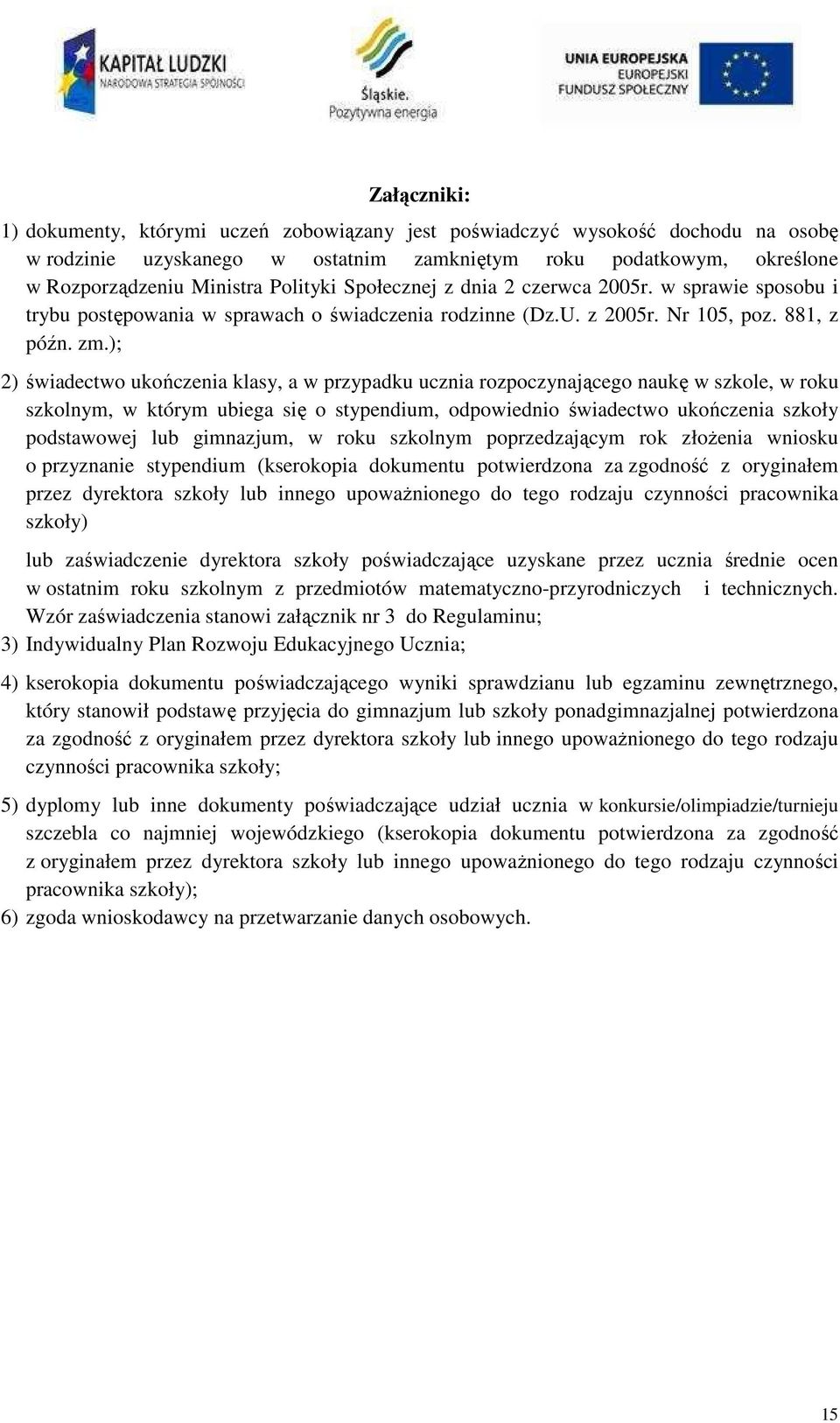 ); 2) świadectwo ukończenia klasy, a w przypadku ucznia rozpoczynającego naukę w szkole, w roku szkolnym, w którym ubiega się o stypendium, odpowiednio świadectwo ukończenia szkoły podstawowej lub
