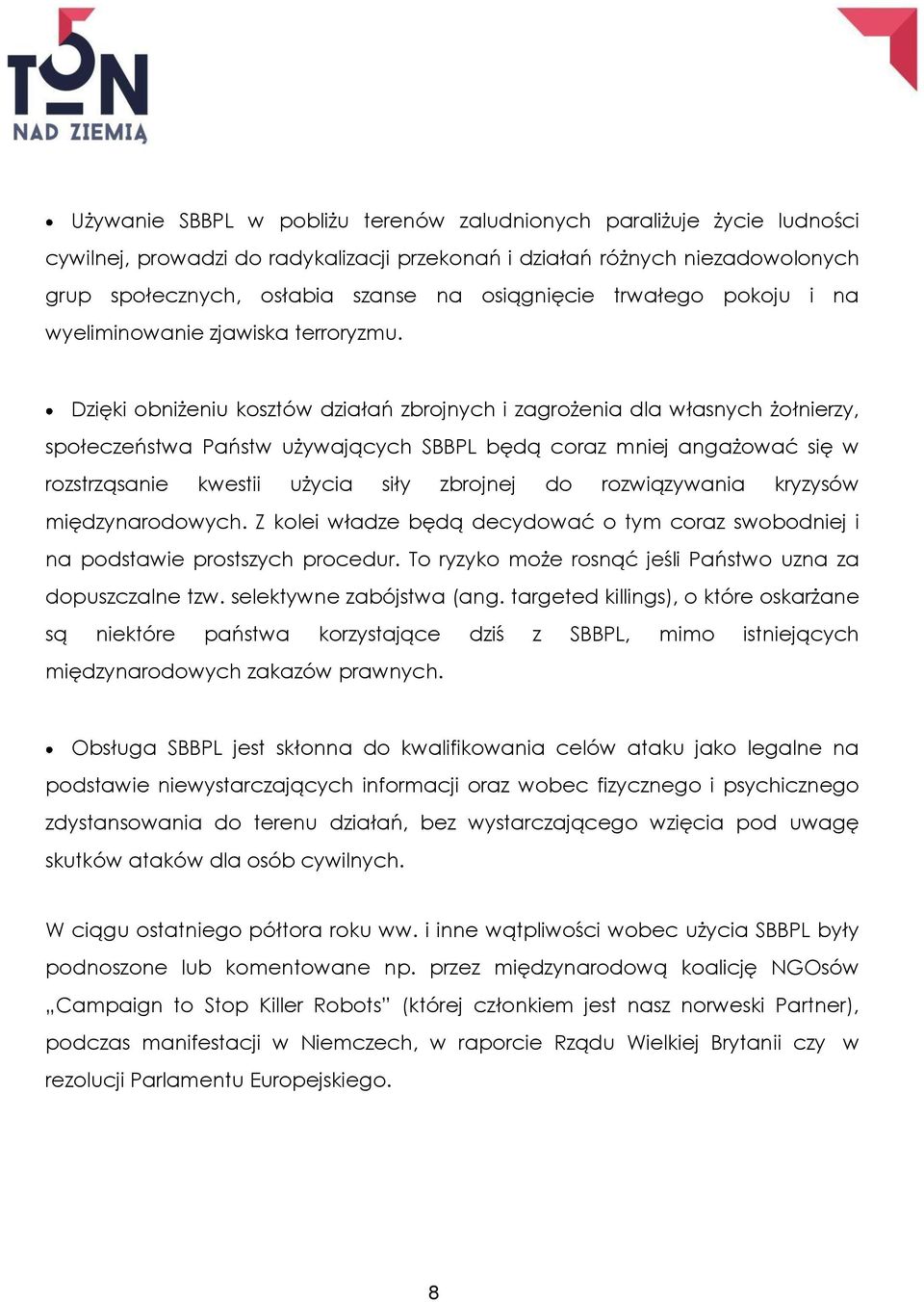 Dzięki obniżeniu kosztów działań zbrojnych i zagrożenia dla własnych żołnierzy, społeczeństwa Państw używających SBBPL będą coraz mniej angażować się w rozstrząsanie kwestii użycia siły zbrojnej do