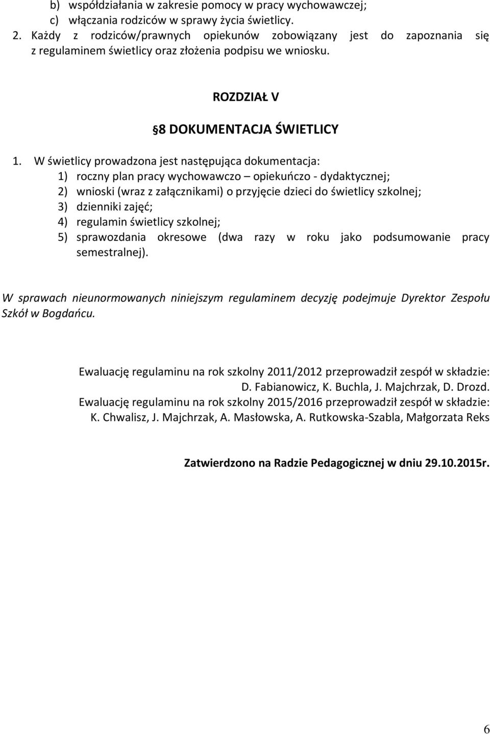 W świetlicy prowadzona jest następująca dokumentacja: 1) roczny plan pracy wychowawczo opiekuńczo - dydaktycznej; 2) wnioski (wraz z załącznikami) o przyjęcie dzieci do świetlicy szkolnej; 3)