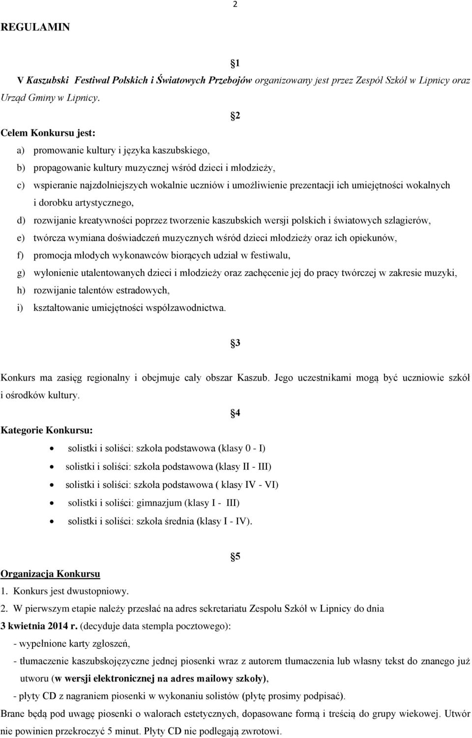 prezentacji ich umiejętności wokalnych i dorobku artystycznego, d) rozwijanie kreatywności poprzez tworzenie kaszubskich wersji polskich i światowych szlagierów, e) twórcza wymiana doświadczeń