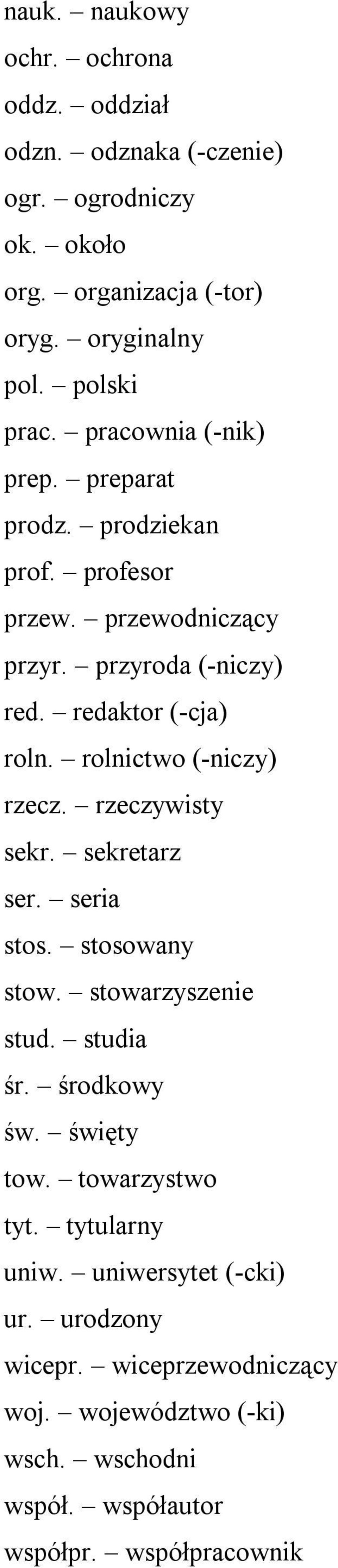 rolnictwo (-niczy) rzecz. rzeczywisty sekr. sekretarz ser. seria stos. stosowany stow. stowarzyszenie stud. studia śr. środkowy św. święty tow.