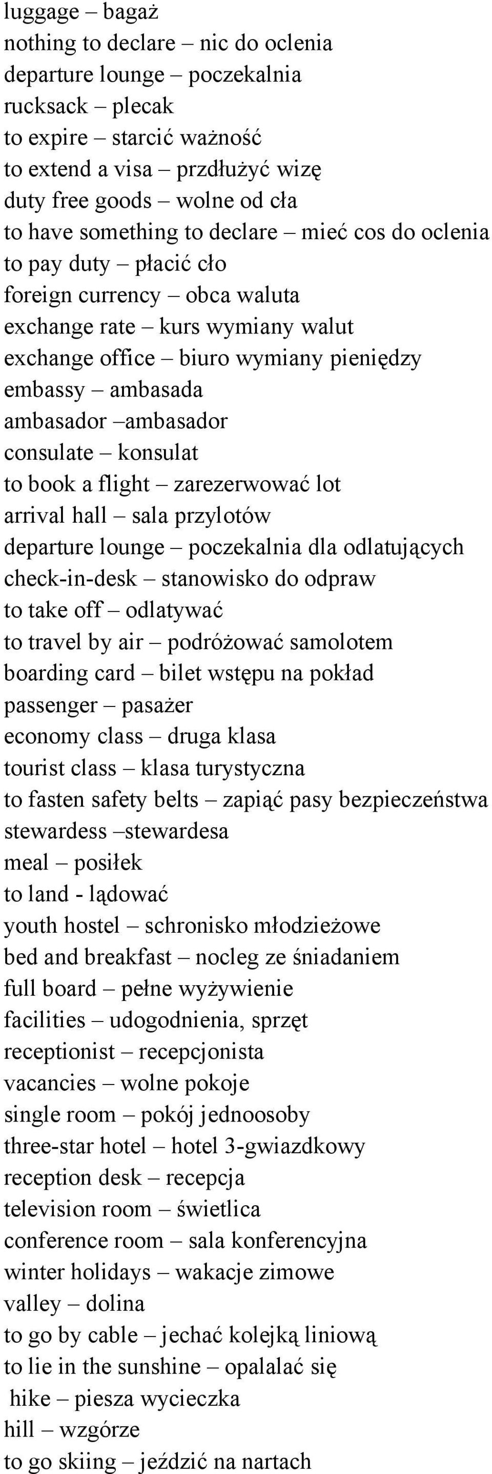 consulate konsulat to book a flight zarezerwować lot arrival hall sala przylotów departure lounge poczekalnia dla odlatujących check-in-desk stanowisko do odpraw to take off odlatywać to travel by