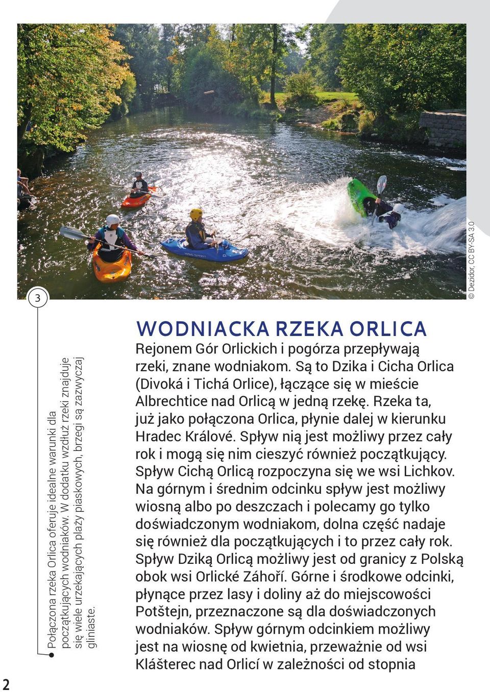 Są to Dzika i Cicha Orlica (Divoká i Tichá Orlice), łączące się w mieście Albrechtice nad Orlicą w jedną rzekę. Rzeka ta, już jako połączona Orlica, płynie dalej w kierunku Hradec Králové.