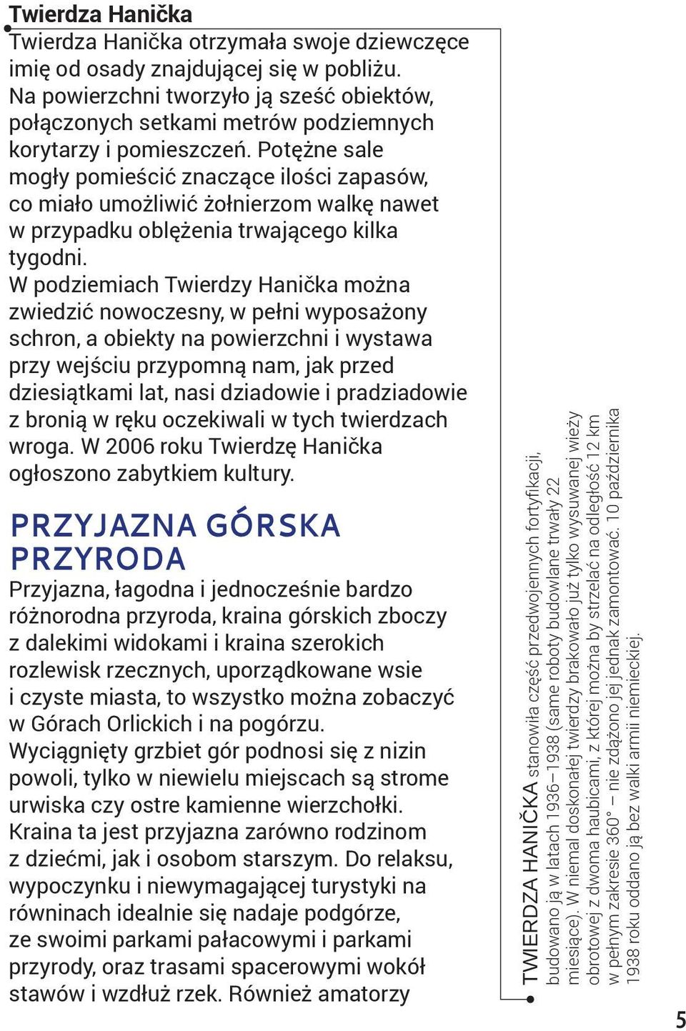 Potężne sale mogły pomieścić znaczące ilości zapasów, co miało umożliwić żołnierzom walkę nawet w przypadku oblężenia trwającego kilka tygodni.