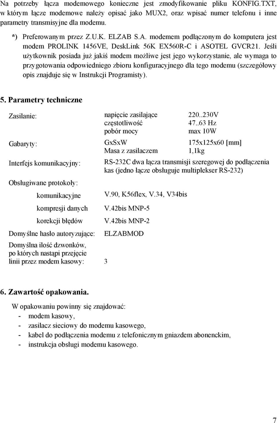 Jeśli użytkownik posiada już jakiś modem możliwe jest jego wykorzystanie, ale wymaga to przygotowania odpowiedniego zbioru konfiguracyjnego dla tego modemu (szczegółowy opis znajduje się w Instrukcji