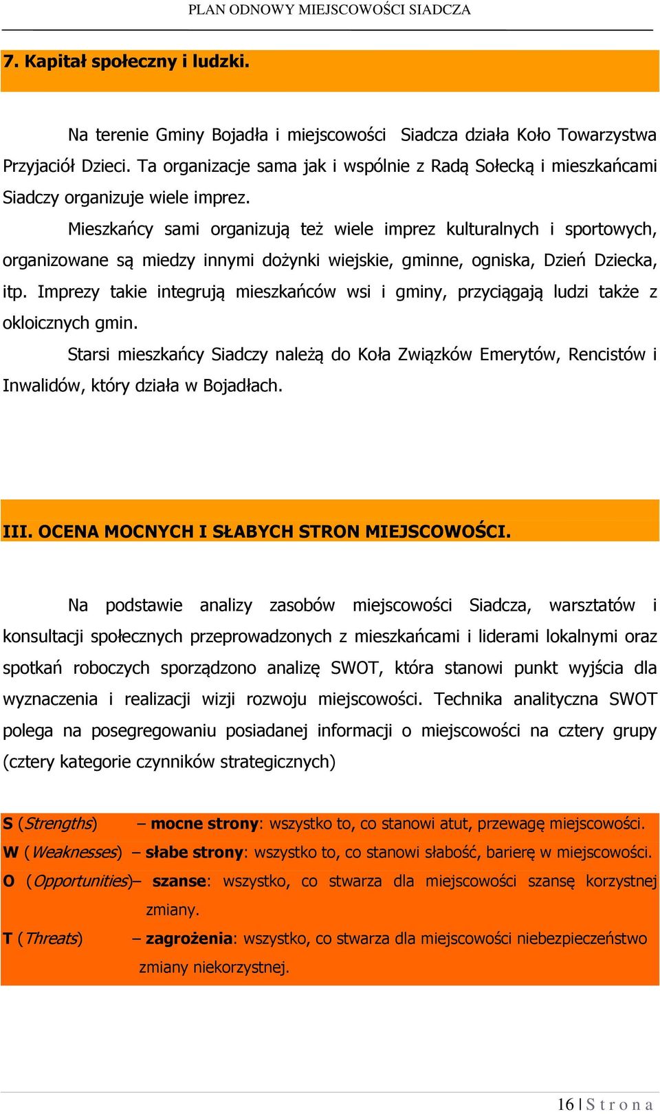 Mieszkańcy sami organizują też wiele imprez kulturalnych i sportowych, organizowane są miedzy innymi dożynki wiejskie, gminne, ogniska, Dzień Dziecka, itp.