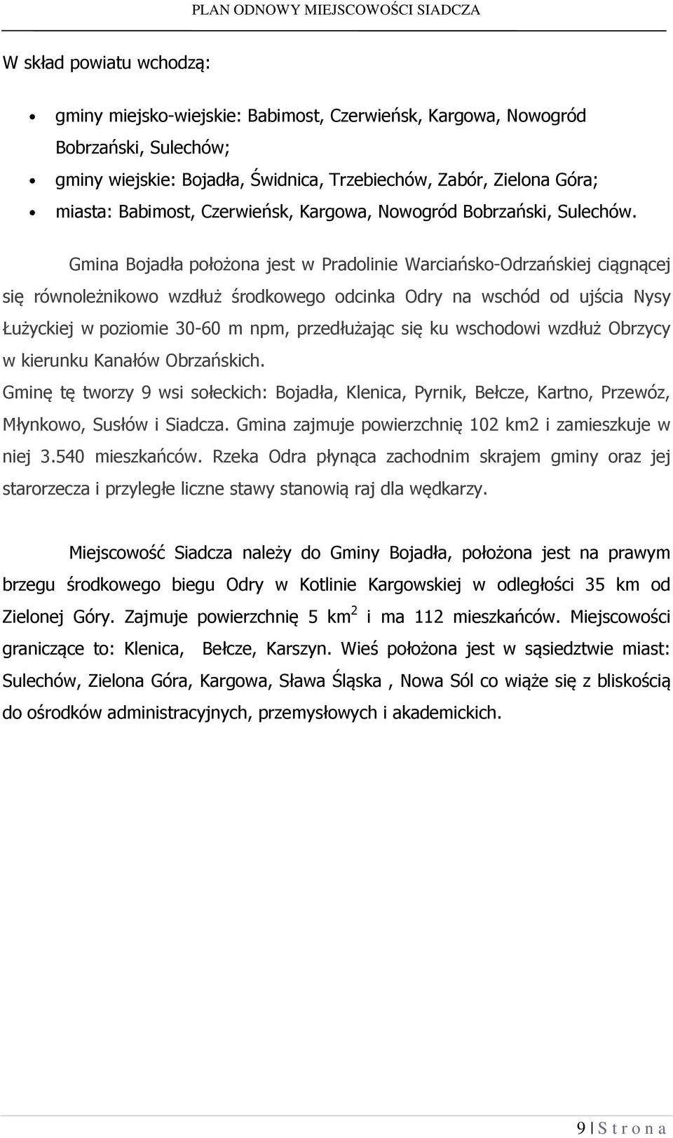 Gmina Bojadła położona jest w Pradolinie Warciańsko-Odrzańskiej ciągnącej się równoleżnikowo wzdłuż środkowego odcinka Odry na wschód od ujścia Nysy Łużyckiej w poziomie 30-60 m npm, przedłużając się