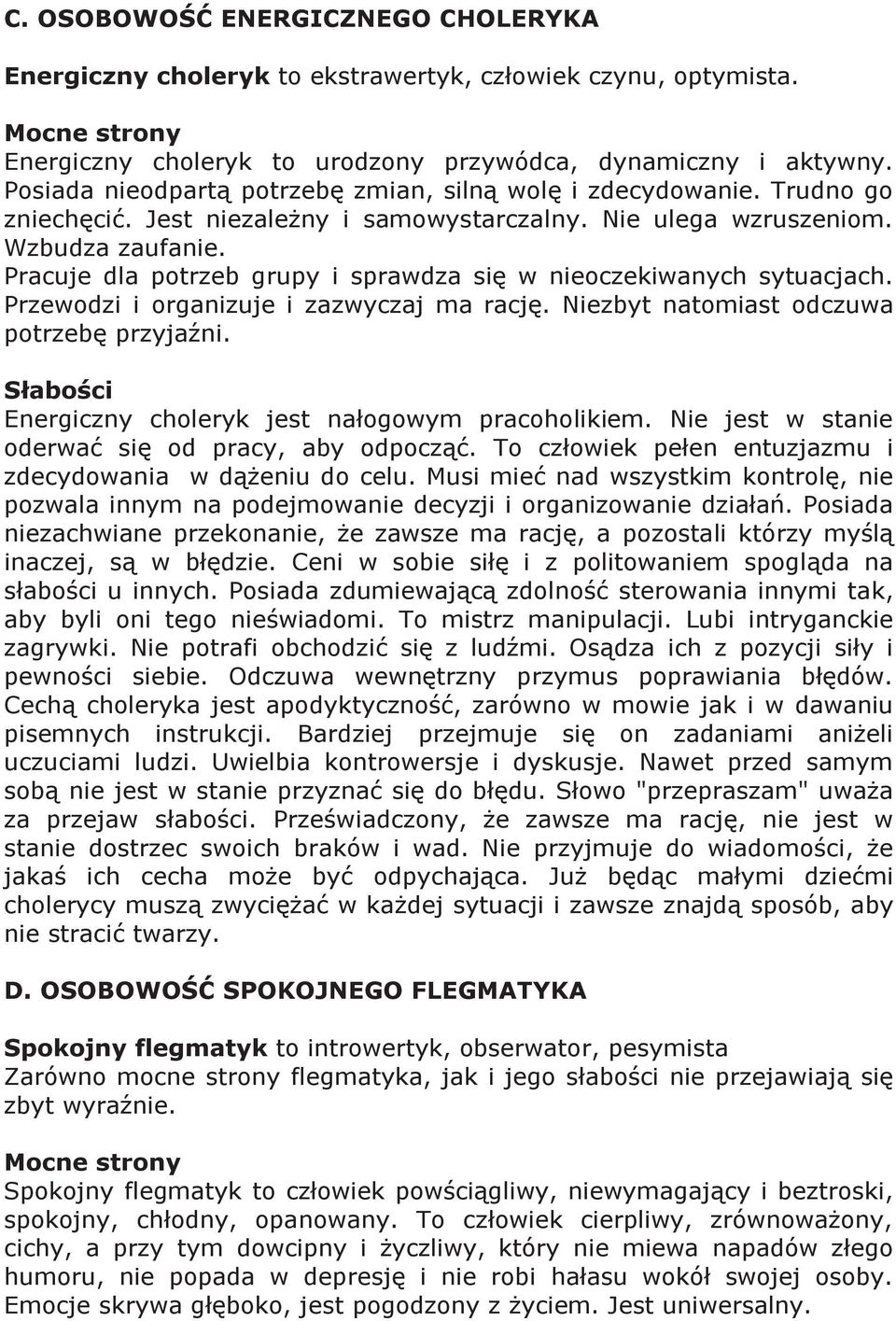 Pracuje dla potrzeb grupy i sprawdza się w nieoczekiwanych sytuacjach. Przewodzi i organizuje i zazwyczaj ma rację. Niezbyt natomiast odczuwa potrzebę przyjaźni.