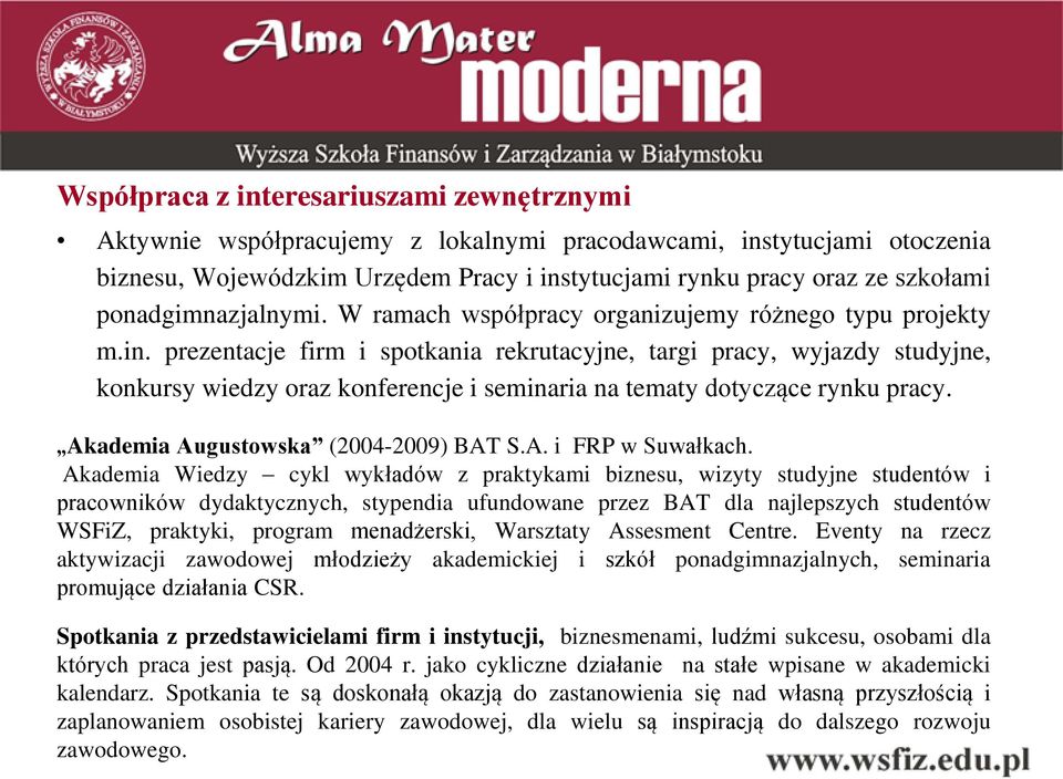 prezentacje firm i spotkania rekrutacyjne, targi pracy, wyjazdy studyjne, konkursy wiedzy oraz konferencje i seminaria na tematy dotyczące rynku pracy. Akademia Augustowska (2004-2009) BAT S.A. i FRP w Suwałkach.