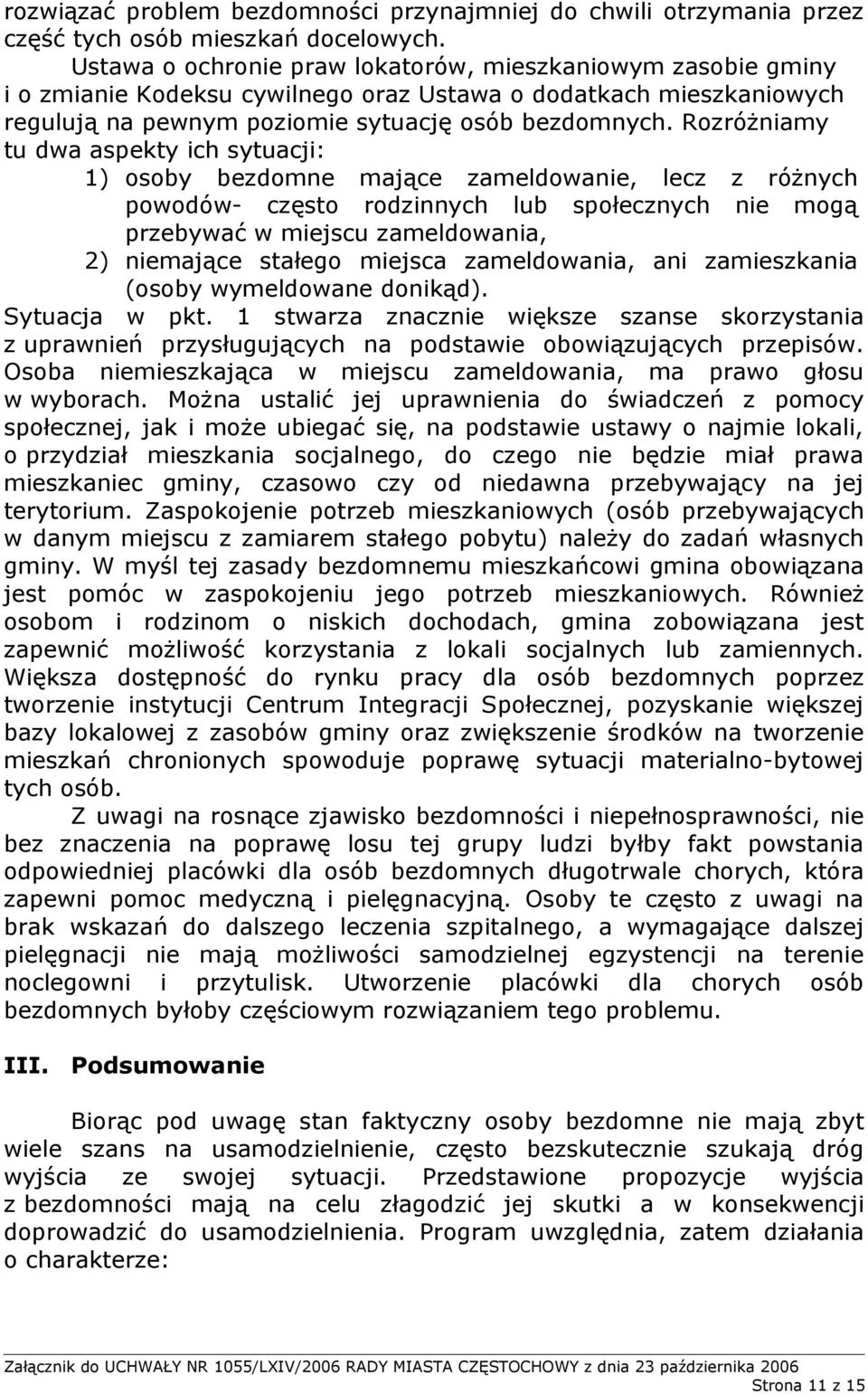 Rozróżniamy tu dwa aspekty ich sytuacji: 1) osoby bezdomne mające zameldowanie, lecz z różnych powodów- często rodzinnych lub społecznych nie mogą przebywać w miejscu zameldowania, 2) niemające