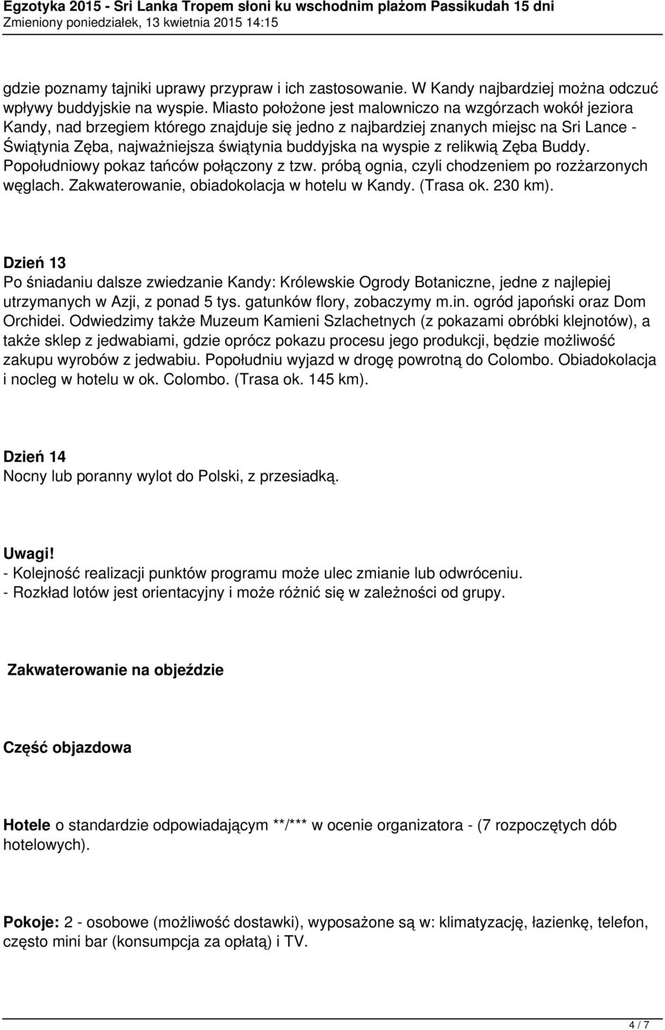 na wyspie z relikwią Zęba Buddy. Popołudniowy pokaz tańców połączony z tzw. próbą ognia, czyli chodzeniem po rozżarzonych węglach. Zakwaterowanie, obiadokolacja w hotelu w Kandy. (Trasa ok. 230 km).