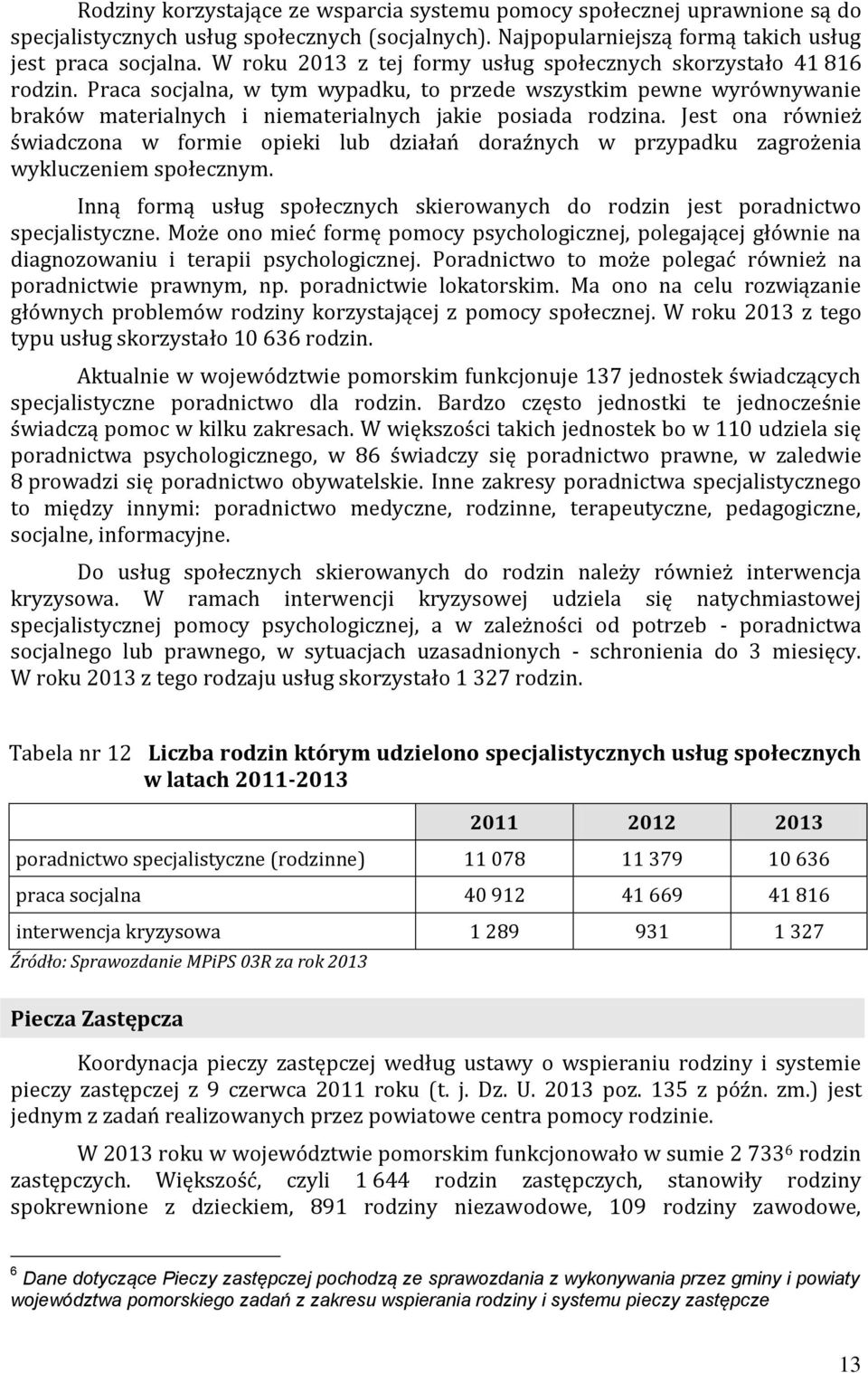Jest ona również świadczona w formie opieki lub działań doraźnych w przypadku zagrożenia wykluczeniem społecznym. Inną formą usług społecznych skierowanych do rodzin jest poradnictwo specjalistyczne.