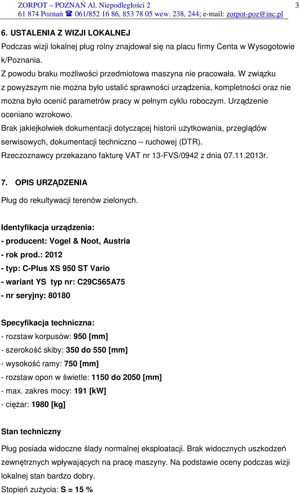 Brak jakiejkolwiek dokumentacji dotyczącej historii uŝytkowania, przeglądów serwisowych, dokumentacji techniczno ruchowej (DTR). Rzeczoznawcy przekazano fakturę VAT nr 13-FVS/0942 z dnia 07.11.2013r.