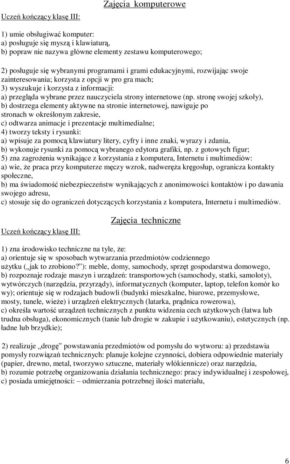 stronę swojej szkoły), b) dostrzega elementy aktywne na stronie internetowej, nawiguje po stronach w określonym zakresie, c) odtwarza animacje i prezentacje multimedialne; 4) tworzy teksty i rysunki: