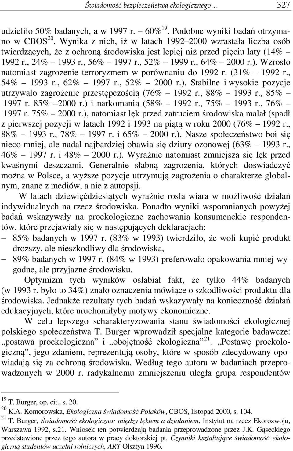 Wzrosło natomiast zagrożenie terroryzmem w porównaniu do 1992 r. (31% 1992 r., 54% 1993 r., 62% 1997 r., 52% 2000 r.). Stabilne i wysokie pozycje utrzywało zagrożenie przestępczością (76% 1992 r.