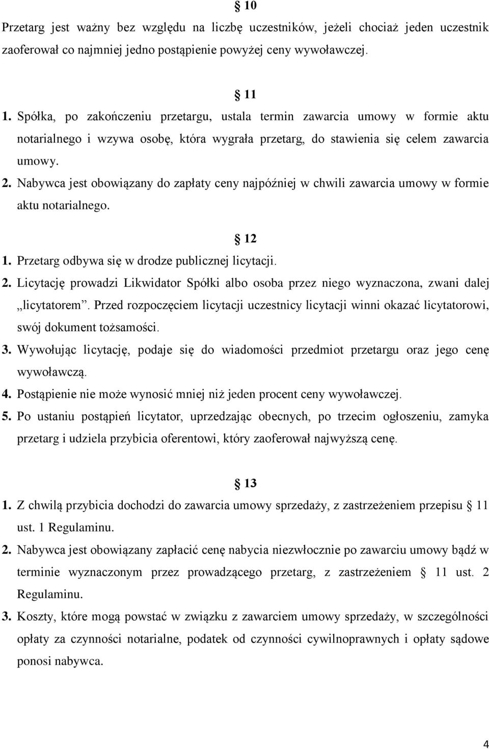 Nabywca jest obowiązany do zapłaty ceny najpóźniej w chwili zawarcia umowy w formie aktu notarialnego. 12 1. Przetarg odbywa się w drodze publicznej licytacji. 2.