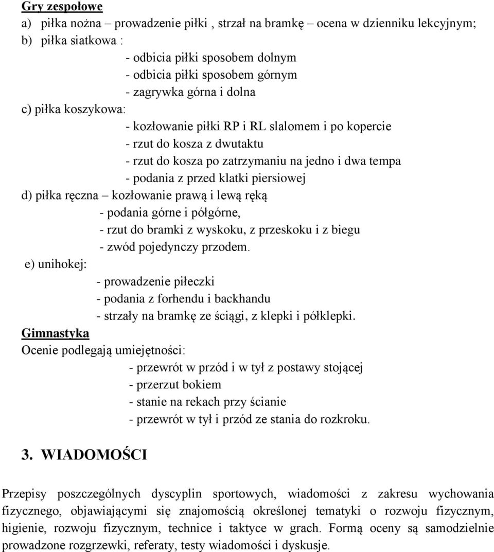 ręczna kozłowanie prawą i lewą ręką - podania górne i półgórne, - rzut do bramki z wyskoku, z przeskoku i z biegu - zwód pojedynczy przodem.