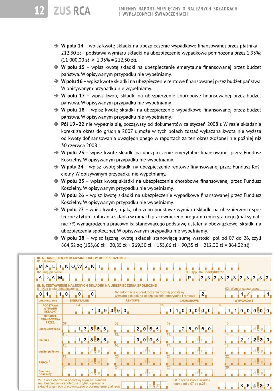 W opisywanym przypadku nie wypełniamy. W polu 16 wpisz kwotę składki na ubezpieczenie rentowe finansowanej przez budżet państwa. W opisywanym przypadku nie wypełniamy.