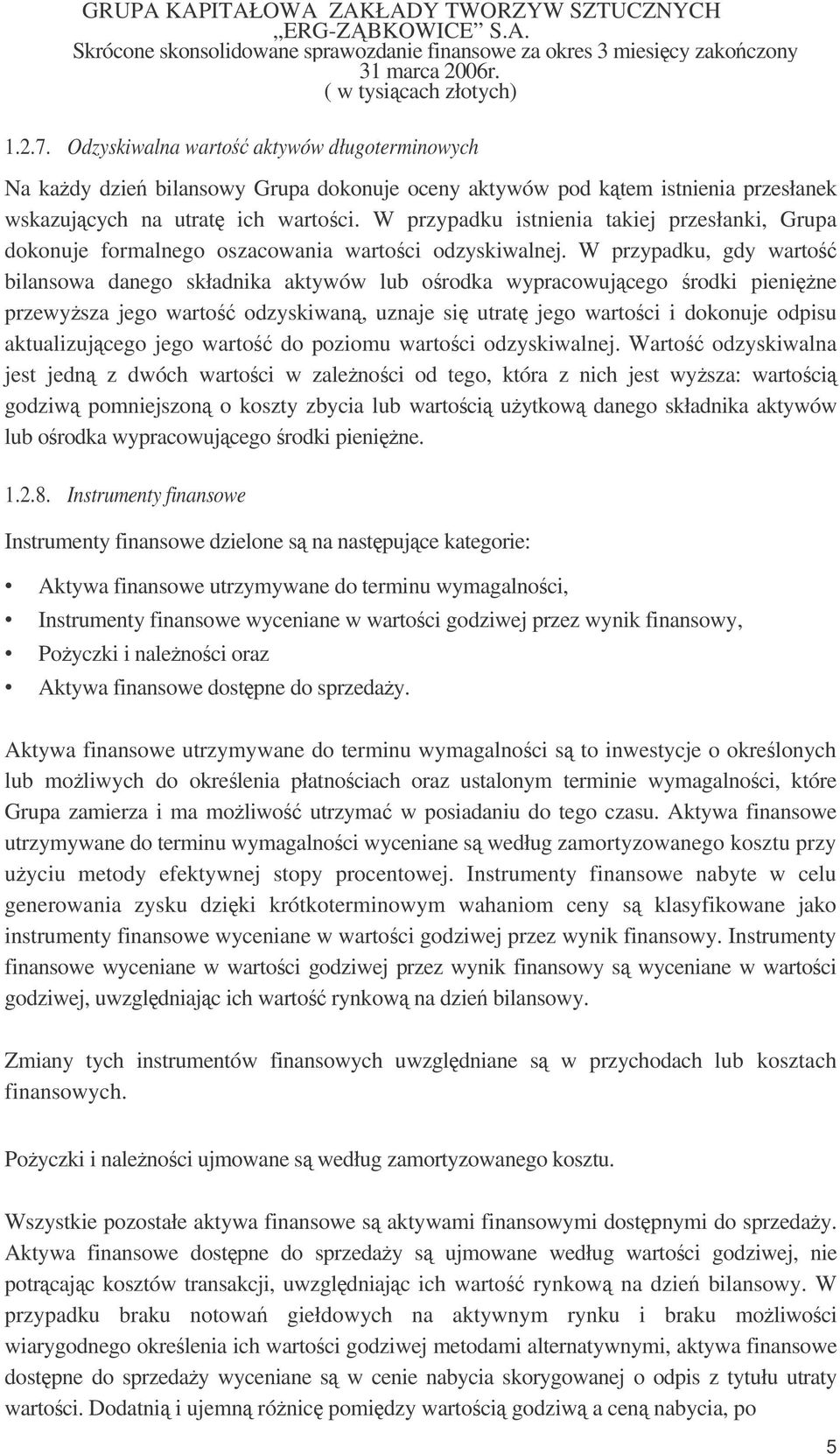W przypadku, gdy warto bilansowa danego składnika aktywów lub orodka wypracowujcego rodki pienine przewysza jego warto odzyskiwan, uznaje si utrat jego wartoci i dokonuje odpisu aktualizujcego jego