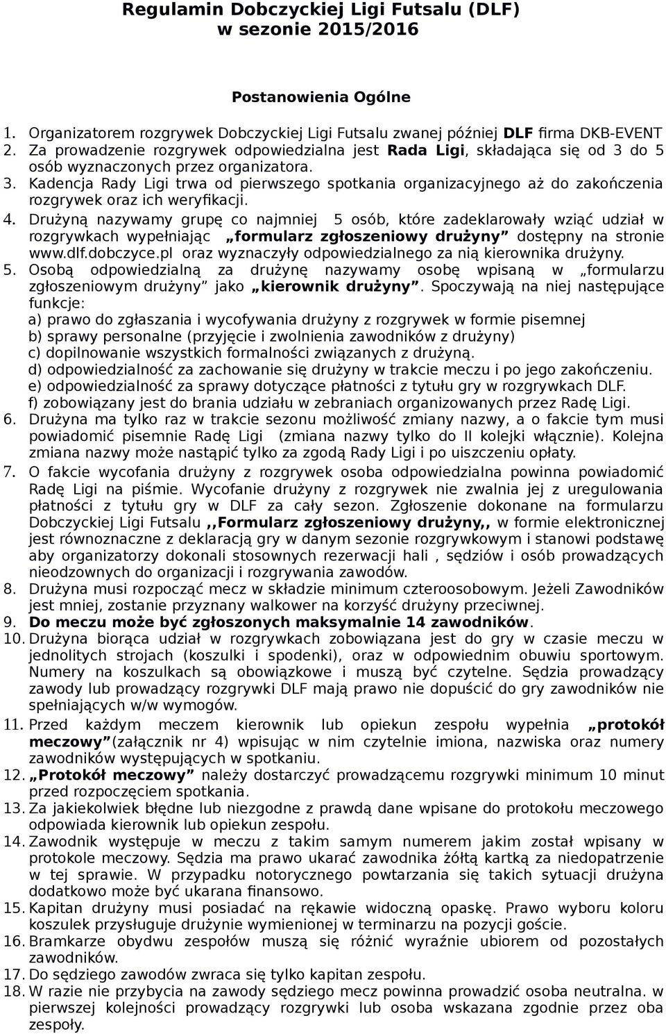 4. Drużyną nazywamy grupę co najmniej 5 osób, które zadeklarowały wziąć udział w rozgrywkach wypełniając formularz zgłoszeniowy drużyny dostępny na stronie www.dlf.dobczyce.