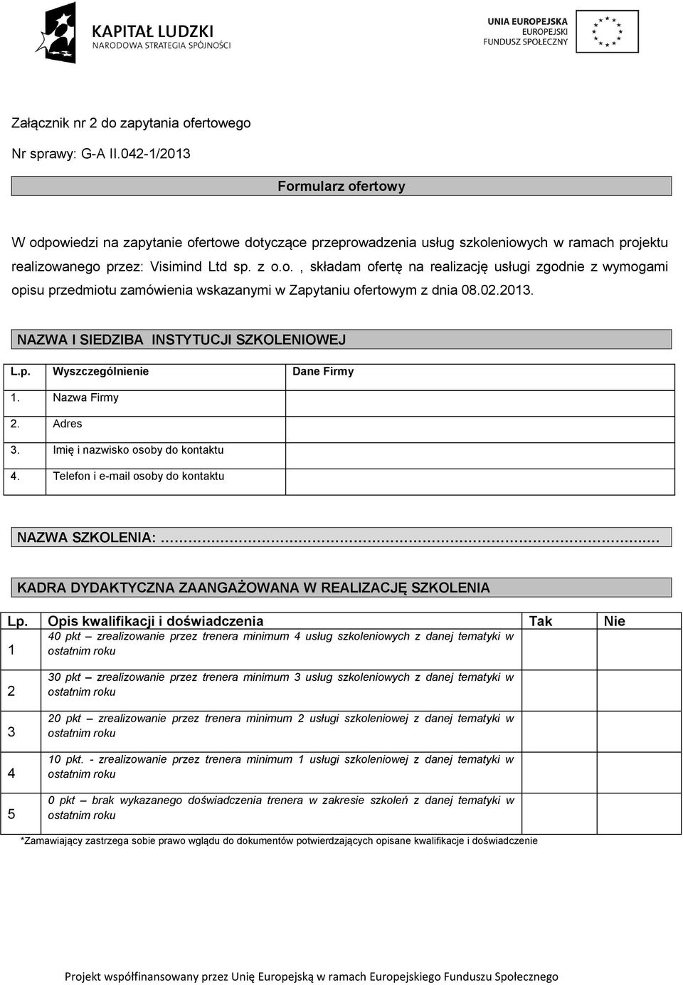 02.2013. NAZWA I SIEDZIBA INSTYTUCJI SZKOLENIOWEJ L.p. Wyszczególnienie Dane Firmy 1. Nazwa Firmy 2. Adres 3. Imię i nazwisko osoby do kontaktu 4. Telefon i e-mail osoby do kontaktu NAZWA SZKOLENIA:.