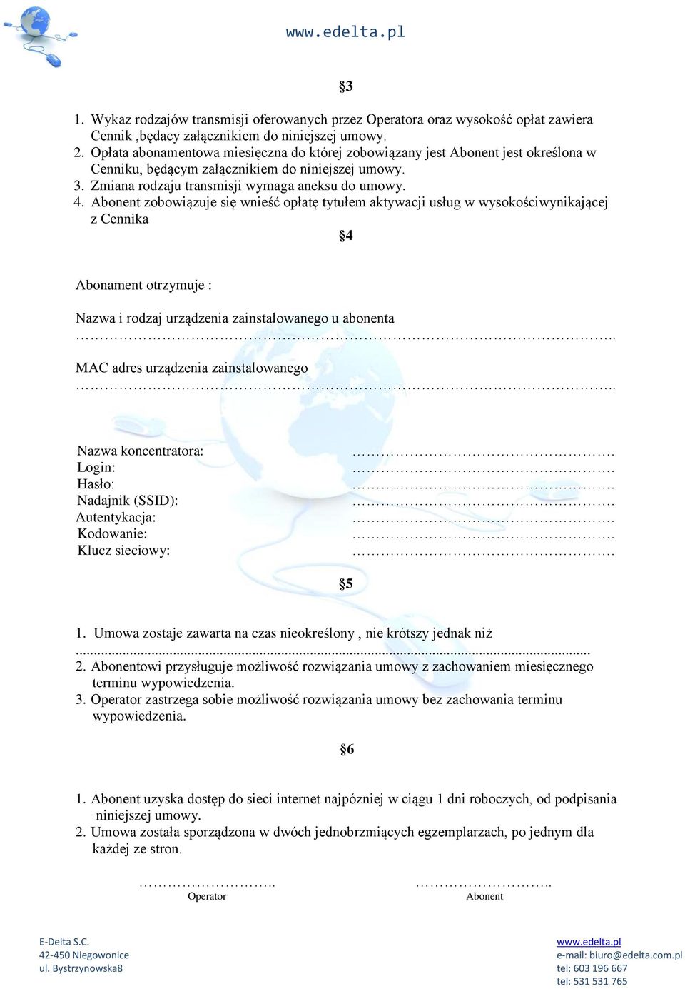 Abonent zobowiązuje się wnieść opłatę tytułem aktywacji usług w wysokościwynikającej z Cennika 4 Abonament otrzymuje : Nazwa i rodzaj urządzenia zainstalowanego u abonenta.