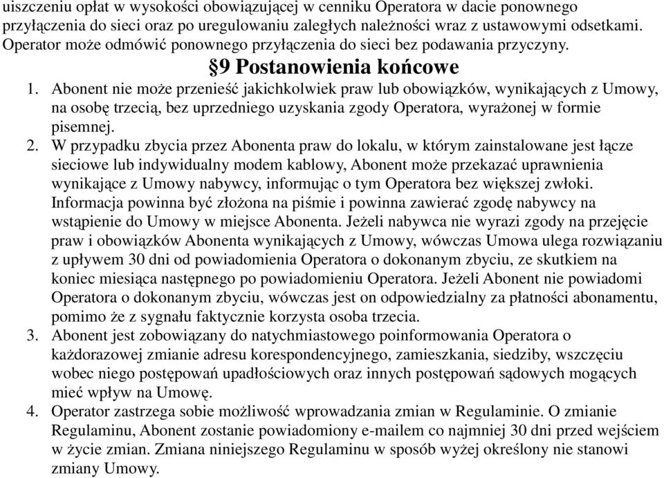 Abonent nie może przenieść jakichkolwiek praw lub obowiązków, wynikających z Umowy, na osobę trzecią, bez uprzedniego uzyskania zgody Operatora, wyrażonej w formie pisemnej. 2.