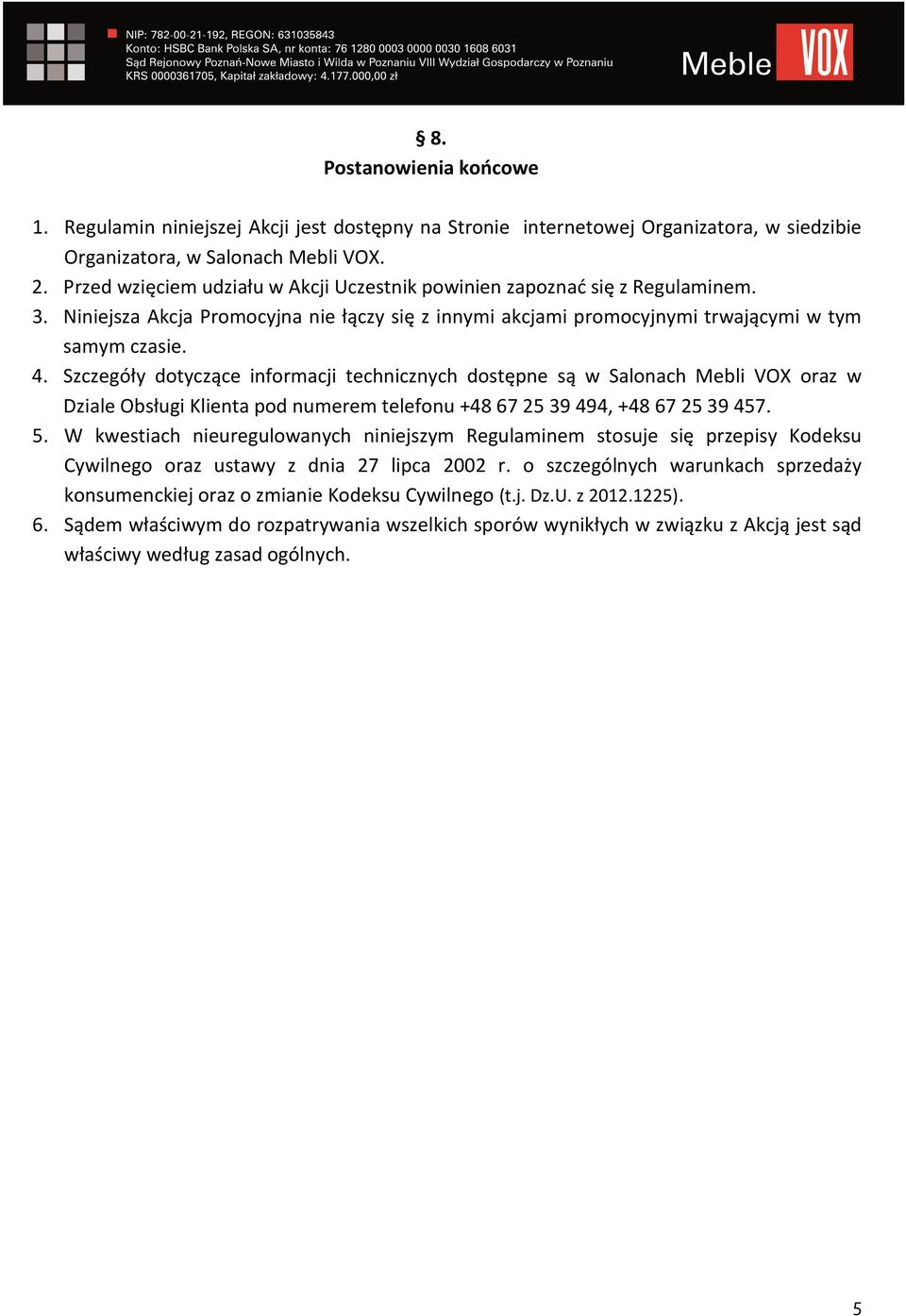 Szczegóły dotyczące informacji technicznych dostępne są w Salonach Mebli VOX oraz w Dziale Obsługi Klienta pod numerem telefonu +48 67 25 39 494, +48 67 25 39 457. 5.