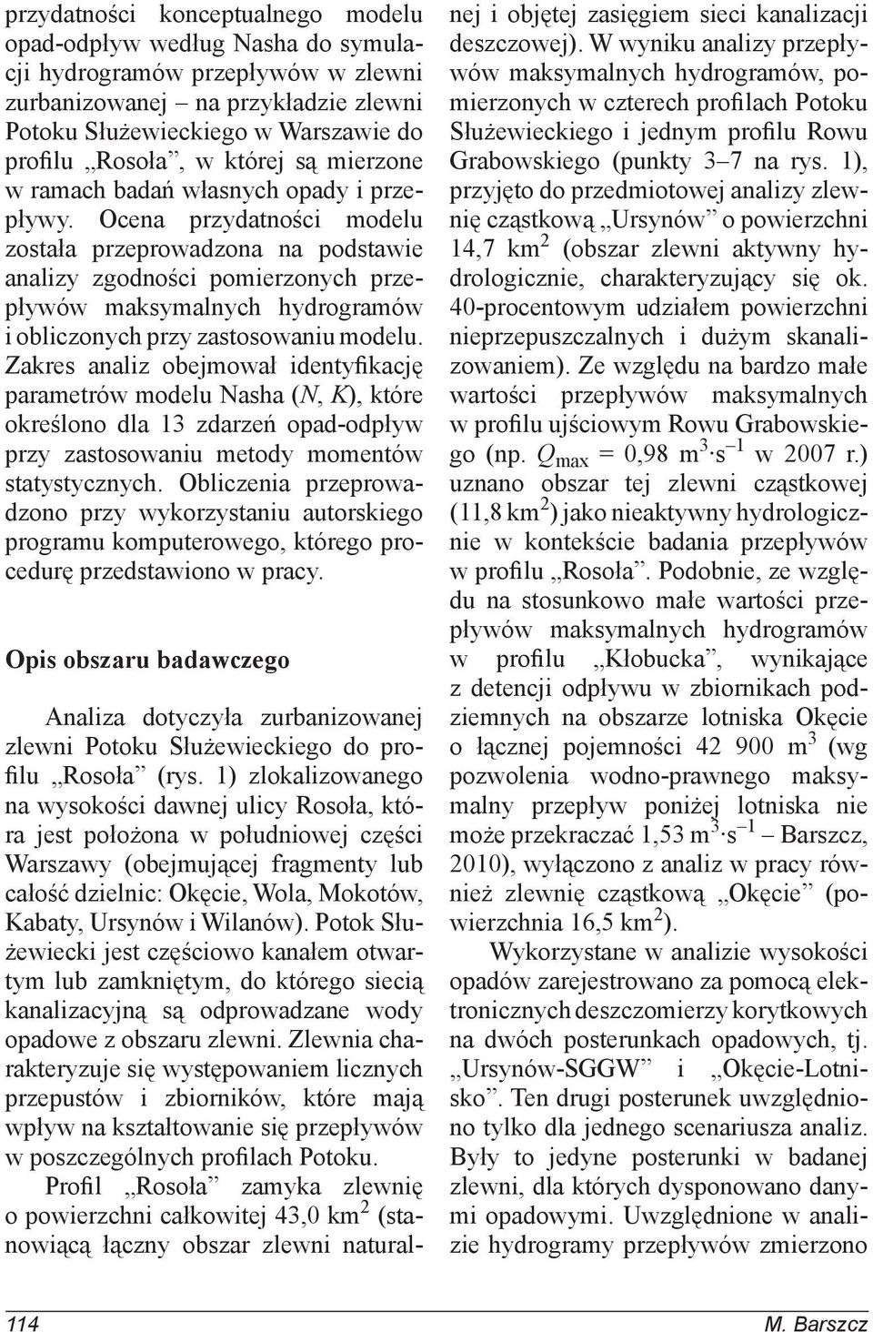 Ocena przydatności modelu została przeprowadzona na podstawie analizy zgodności pomierzonych przepływów maksymalnych hydrogramów i obliczonych przy zastosowaniu modelu.
