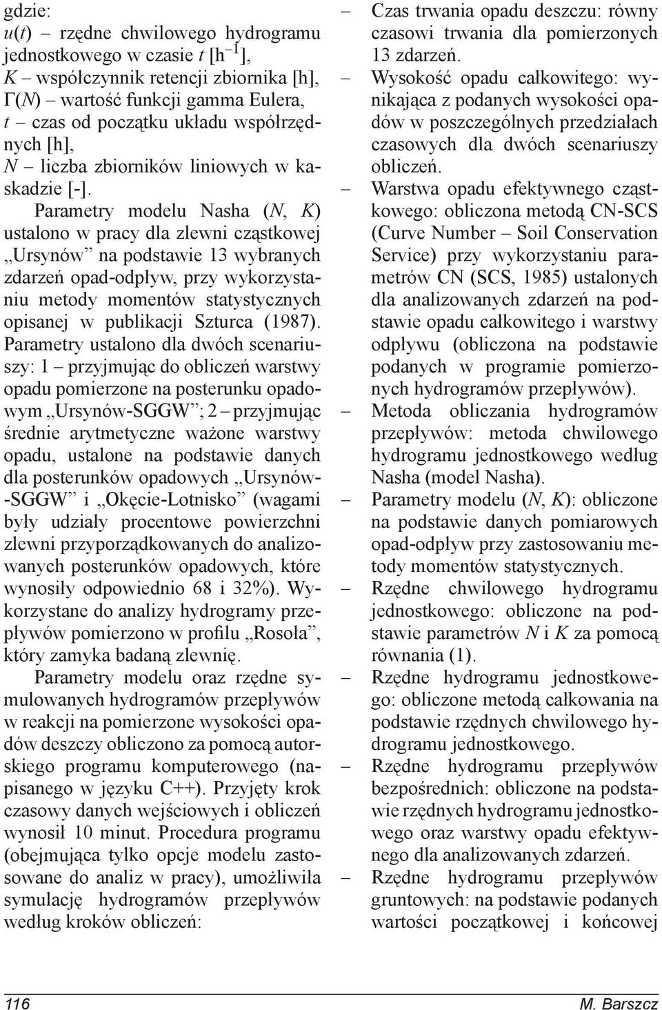 Parametry modelu Nasha (N, K) ustalono w pracy dla zlewni cząstkowej Ursynów na podstawie 13 wybranych zdarzeń opad-odpływ, przy wykorzystaniu metody momentów statystycznych opisanej w publikacji