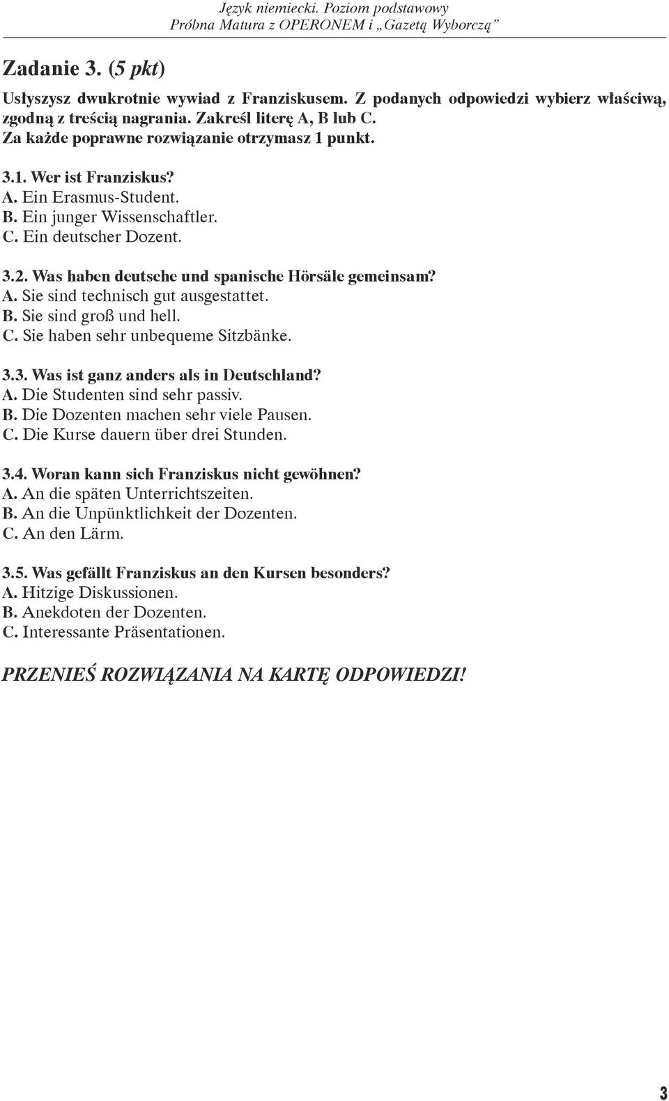 Was haben deutsche und spanische Hörsäle gemeinsam? A. Sie sind technisch gut ausgestattet. B. Sie sind groß und hell. C. Sie haben sehr unbequeme Sitzbänke. 3.3. Was ist ganz anders als in Deutschland?