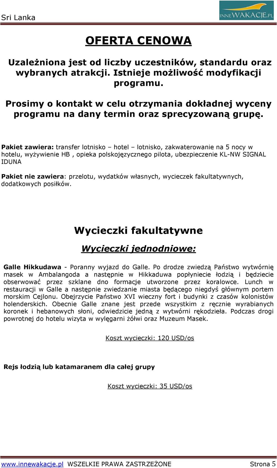 Pakiet zawiera: transfer lotnisko hotel lotnisko, zakwaterowanie na 5 nocy w hotelu, wyŝywienie HB, opieka polskojęzycznego pilota, ubezpieczenie KL-NW SIGNAL IDUNA Pakiet nie zawiera: przelotu,