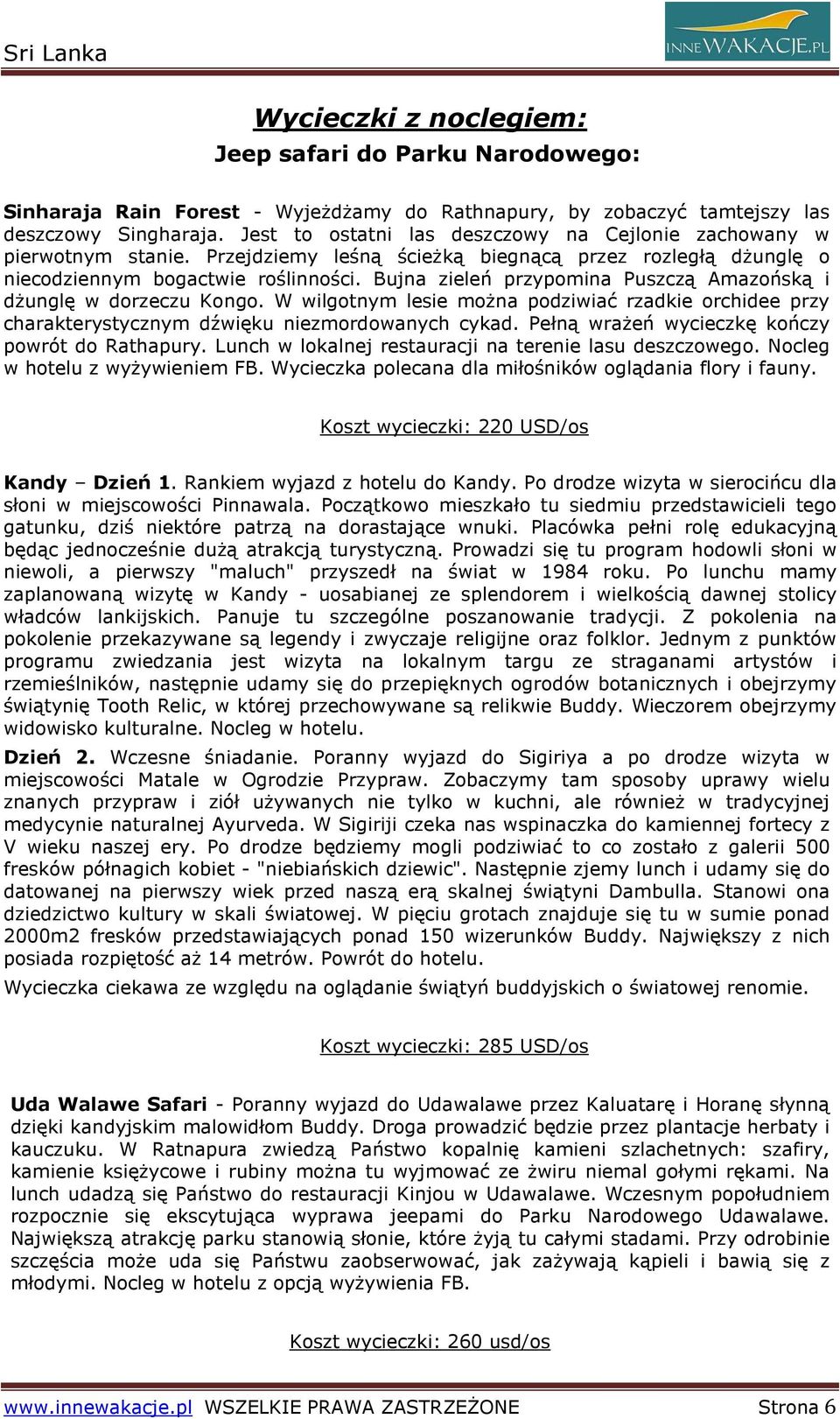 Bujna zieleń przypomina Puszczą Amazońską i dŝunglę w dorzeczu Kongo. W wilgotnym lesie moŝna podziwiać rzadkie orchidee przy charakterystycznym dźwięku niezmordowanych cykad.