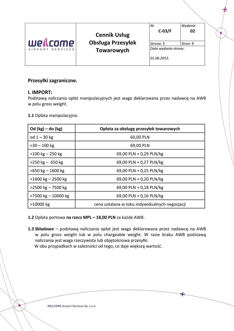 >650 kg 1600 kg 69,00 PLN + 0,25 PLN/kg >1600 kg 2500 kg 69,00 PLN + 0,20 PLN/kg >2500 kg 7500 kg 69,00 PLN + 0,18 PLN/kg >7500 kg 10000 kg 69,00 PLN + 0,16 PLN/kg >10000 kg cena ustalana w toku