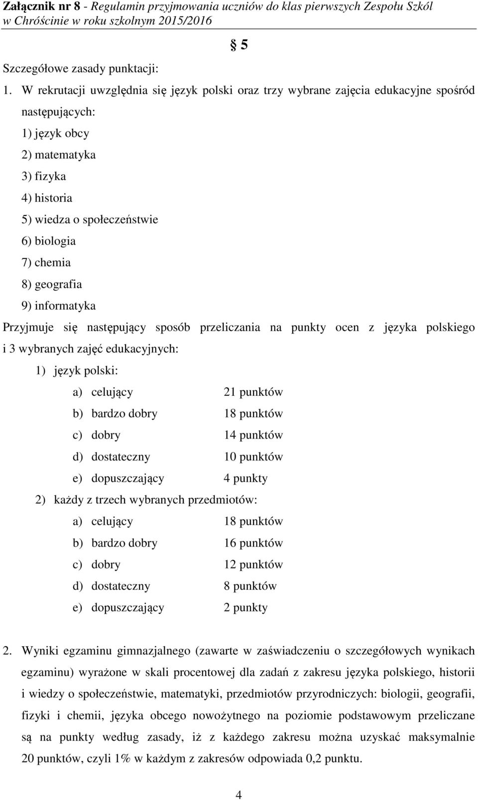 8) geografia 9) informatyka Przyjmuje się następujący sposób przeliczania na punkty ocen z języka polskiego i 3 wybranych zajęć edukacyjnych: 1) język polski: a) celujący 21 punktów b) bardzo dobry