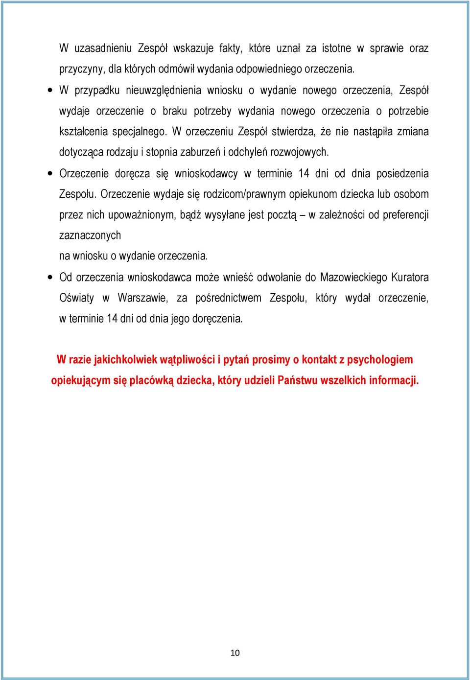 W orzeczeniu Zespół stwierdza, że nie nastąpiła zmiana dotycząca rodzaju i stopnia zaburzeń i odchyleń rozwojowych. Orzeczenie doręcza się wnioskodawcy w terminie 14 dni od dnia posiedzenia Zespołu.