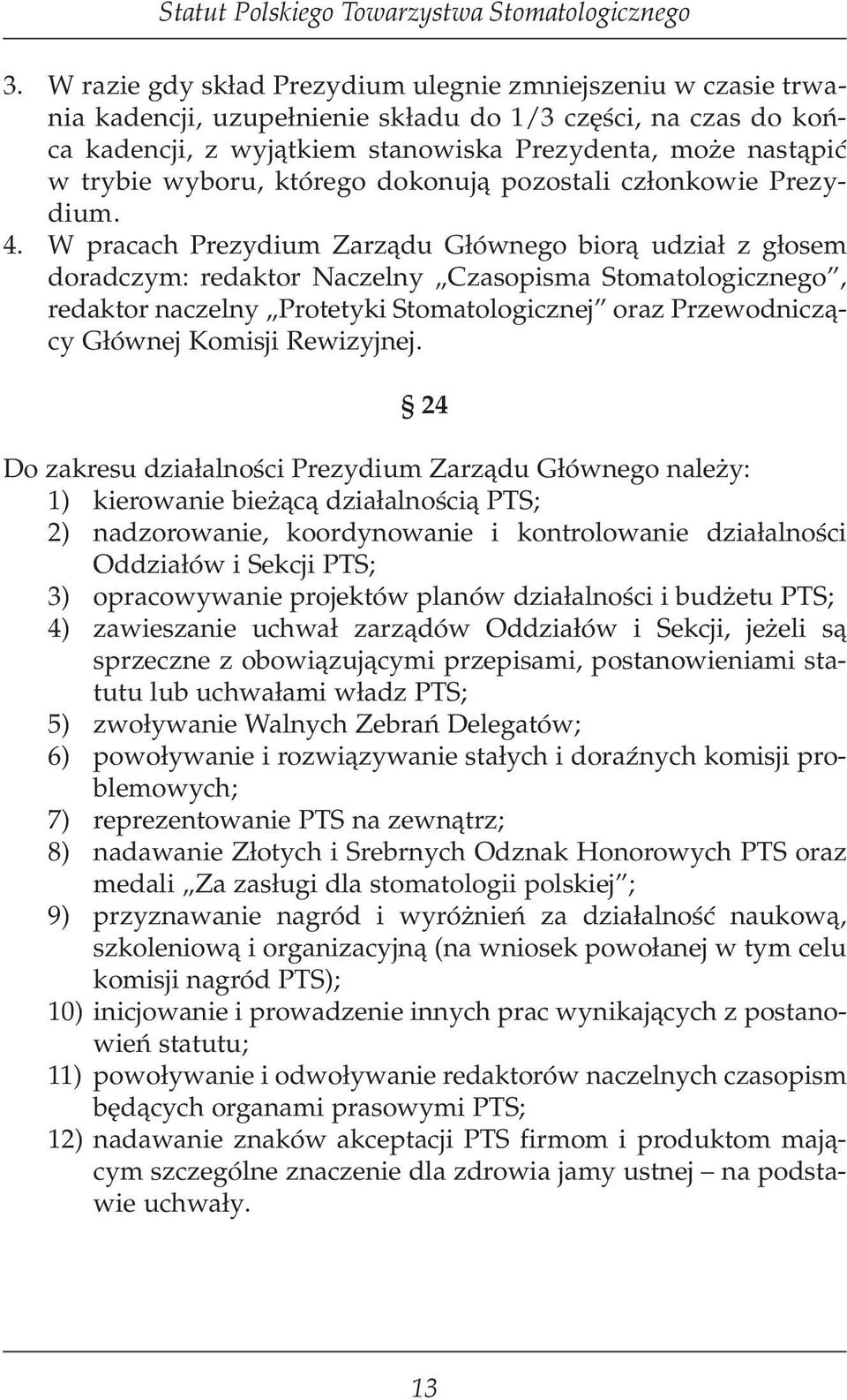 W pracach Prezydium Zarządu Głównego biorą udział z głosem doradczym: redaktor Naczelny Czasopisma Stomatologicznego, redaktor naczelny Protetyki Stomatologicznej oraz Przewodniczący Głównej Komisji